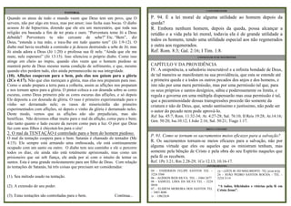 GUIA DE EVANGELISMO PESSOAL
Quando os ateus de todo o mundo veem que Deus tem um povo, que O
servem, não por algo em troca, mas por amor; isso fecha suas bocas. O diabo
acusou Jó de hipocrisia, dizendo que ele era um mercenário, que toda sua
religião era baseada a fim de ter prata e ouro. “Porventura teme Jó a Deus
debalde? Porventura tu não cercaste de sebe?” Etc. “Bem”, diz
Deus, “estende a tua mão, e toca-lhe em tudo quanto tem” (Jó 1:9-12). O
diabo mal havia recebido a comissão e já desceu destruindo a sebe de Jó; mas
Jó ainda adora a Deus (Jó 1:20) e professa sua fé nele. “Ainda que ele me
mate, nele esperarei” (Jó 13:15). Isso silenciou o próprio diabo. Como isso
atinge em cheio ao ímpio, quando eles veem que o homem piedoso se
manterá perto de Deus mesmo numa condição de sofrimento, e que, mesmo
quando eles perdem tudo, eles ainda permanecerão na sua integridade.
(10). Aflições cooperam para o bem, pois elas nos guiam para a glória
(2Co 4:17). Não que elas mereçam a glória, mas elas nos preparam para isso.
Como o arado prepara a terra para a colheita, assim as aflições nos preparam
e nos tornam aptos para a glória. O pintor coloca a cor dourada sobre as cores
escuras, como Deus primeiro põe as cores escuras das aflições, e só depois
Ele deposita a cor dourada de glória. O vaso é primeiro experimentado para o
vinho ser derramado nele; os vasos de misericórdia são primeiro
experimentados com aflições, só depois o vinho da glória é derramado neles.
Deste modo, vemos que as aflições não são prejudiciais, mas são
benéficas. Não devemos olhar muito para o mal da aflição, como para o bem;
não tanto quanto o lado escuro da nuvem como para a luz. O pior que Deus
faz com seus filhos é chicoteá-los para o céu!
2. O mal da TENTAÇÃO é controlado para o bem do homem piedoso.
O mal da tentação coopera para o bem. Satanás é chamado de tentador (Mc
4:15). Ele sempre está armando uma emboscada, ele está continuamente
ocupado com um santo ou outro. O diabo tem seu caminho e ele o percorre
todos os dias; ele ainda não está totalmente aprisionado, mas como um
prisioneiro que sai sob fiança, ele anda por aí com o intuito de tentar os
santos. Esta é uma grande molestamento para um filho de Deus. Com relação
às tentações de Satanás, há três coisas que precisam ser consideradas:
(1). Seu método usado na tentação.
(2). A extensão do seu poder.
(3). Estas tentações são controladas para o bem. Continua...
PASTORAL
ANIVERSARIANTES
23 – LIZETE M. DO NASCIMENTO - TEL 3224 4135
24 – JOÃO PEDRO SANTOS ROCHA - TEL –
3224 5114
“A todos, felicidades e vitórias pela fé em
Cristo Jesus”.
P. 91. Como se tornam os sacramentos meios eficazes para a salvação?
R. Os sacramentos tornam-se meios eficazes para a salvação, não por
alguma virtude que eles ou aqueles que os ministram tenham, mas
somente pela bênção de Cristo e pela obra do seu Espírito naqueles que
pela fé os recebem.
Ref. 1Pe 3.21; Rm 2.28-29; 1Co 12.13; 10.16-17.
BREVE CATECISMO
CATECISMO MAIOR
04 – ENDERSON FELIPE SANTOS TEL –
3224 3566
06 – ALÍSSON REIS SILVA TEL – 3484 2477
06 – SAMUEL LIMA DA SILVA TEL – 3224
9939
07 – ELIDENI MOREIRA DOS SANTOS TEL
– 3483 4686
21 - LINCOLN
P. 94. É a lei moral de alguma utilidade ao homem depois da
queda?
R. Embora nenhum homem, depois da queda, possa alcançar a
retidão e a vida pela lei moral, todavia ela é de grande utilidade a
todos os homens, tendo uma utilidade especial aos não regenerados
e outra aos regenerados.
Ref. Rom. 8:3; Gal. 2:16; I Tim. 1:8.
CAPÍTULO V DA PROVIDÊNCIA
IV. A onipotência, a sabedoria inescrutável e a infinita bondade de Deus,
de tal maneira se manifestam na sua providência, que esta se estende até
a primeira queda e a todos os outros pecados dos anjos e dos homens, e
isto não por uma mera permissão, mas por uma permissão tal que, para
os seus próprios e santos desígnios, sábia e poderosamente os limita, e
regula e governa em uma múltipla dispensarão mas essa permissão é tal,
que a pecaminosidade dessas transgressões procede tão somente da
criatura e não de Deus, que, sendo santíssimo e justíssimo, não pode ser
o autor do pecado nem pode aprová-lo.
Ref. Isa. 45:7; Rom. 11:32-34; At. 4:27-28; Sal. 76:10; II Reis 19:28; At.14:16;
Gen. 50:20; Isa.10:12; I João 2:16; Sal. 50:21; Tiago 1:17.
CONFISSÃO DE FÉ DE WESTMINSTER
 