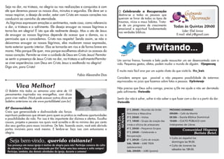 Seja na dor, na tristeza, na alegria ou nas realizações e conquistas é com
ele que devemos passar os nossos dias, minutos e segundos. Ele deve ser o                 O Celebrando a Recuperação
nosso respirar, o desejo de andar, estar com Cristo em nossos corações nos                destina-se a todas as pessoas que
conduzirá ao caminho da eternidade.                                                       queiram se livrar de todos os tipos de
 As lágrimas expressam emoções e sentimentos, neste caso, como referencia                 traumas, vícios e maus hábitos. Trata-
                                                                                          se de um programa de crescimento                   Todas às Quintas 20h00
a dor, a tristeza e o sofrimento. Ele deseja enxugar as nossas lágrimas e
                                                                                          emocional e espiritual fundamentado
torna-las em alegria! É isto que ele realmente deseja. Mas o ato de Jesus                 nas verdades bíblicas.                                   Líder: Eliel Júnior
de enxugar as nossas lágrimas depende do acesso que o damos, ou a                                                                              E-mail: eliel.jr@gmail.com
permissão que o concedemos. Cristo nos respeita! Sendo assim, se não o
deixarmos enxugar as nossas lágrimas, elas mudaram nossa expressão,
tanto exterior quanto interior. Elas se tornarão em rios e de forma breve em
mares. Não porque Ele quer, mas porque escolhemos obstruir os acessos do                                                #Twitando...
nosso coração. Permita-se viver o cuidado de Deus em Cristo Jesus! Permita-
se sentir a presença de Jesus Cristo na dor, na tristeza e sofrimento!Permita-           Um sorriso franco, honesto e belo pode ressuscitar um ser desencantado com a
se viver experiências com Deus em Cristo Jesus o exaltando na alegria!                   vida. Pequenos gestos, afetos, podem mudar o mundo de alguém. @jungmosung
Diga sim, para Cristo!
                                                                                         É muito mais fácil orar por um sujeito chato do que visitá-lo. @cs_lewis
                                                             Fabio Alexandre Dias
                                                                                         Considere sempre que possível a não pequena possibilidade de estarmos
                                                                                         equivocados no juízo que fazemos sobre fatos e pessoas. @prleviaraujo
        Viva Melhor!                                                                     Não preciso que Deus sofra comigo, preciso q Ele me ajude a não ser derrotado
O Boletim trás todas as semanas uma série de 10                                          pelo sofrimento. @ariovaldo
pensamentos inspirados nos evangelhos, com dicas
para viver melhor. (Você pode acessar outras dicas em                                    Sentir dor não é sofrer, sofrer é não saber o que fazer com a dor e a partir da dor.
boletins anteriores no site www.portalibbetel.com.br).                                   @ariovaldo

07 Generosidade                                                                                       2ª f, 20h00 – Reunião da União      PRÓXIMO DOMINGO
Creia que generosidade e dadivosidade são forças
                                                                                                      Feminina e Masculina                09h00h – Café da Manhã



                                                                                             SEMANA
espirituais poderosas que atraem para quem as pratica as melhores oportunidades
                                                                                                      3ª f, 20h00 – Visitas               09:30h – Escola Bíblica Dominical
e possibilidades da vida. Por isso é tão importante dar dízimos e ofertas. Escolha       AGENDA DA    3ª f, 14h00 – Grupo de oração das   19:00h – CULTO PÚBLICO com
causas, projetos e pessoas nos quais você acredita e dê no mínimo dez por cento
dos seus ganhos para essas iniciativas. De fato, fazendo assim, você está abrindo                     irmãs e oficina de artesanato       intérpretes de Libras
portas invisíveis para você mesmo. E lembre-se: faça isso com entusiasmo e                            4ª f, 20h00 – Pequenos Grupos
                                                                                                                                                    Comunidad Hispana
alegria.                                                                                              5ª f, 20h00 – Celebrando a                         Batista Betel.
                                                                                                      Recuperação
                                                                                                                                          • Culto en español los
   Seja bem-vindo, querido visitante!                                                                 6ª f, 20h30 – Culto de oração
                                                                                                      Sáb, 18h00 – JUBE TEEN
                                                                                                                                            domingos las 9h30.
 Sua presença em nossa igreja é motivo de alegria para nós! Participe conosco do culto                                                    • Culto de Jovenes las
                                                                                                      (adolecentes)
 de adoração a Deus e seja abençoado por Ele! Tenha uma boa semana e volte sempre!                                                          sábados las 18h30.
 Participe, também, das demais atividades da igreja, durante a semana!                                Sáb, 20h00h – JUBE (jovens)
 
