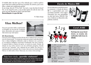 O trabalho dele é tão bom que só fica sabendo que o cristal se quebrou
quem antes havia sabido que ele havia se partido. Do contrário, para novos                                         Escola de Música IBB
olhos, o objeto está simplesmente perfeito.
Se seu Jorge, dono de “O Faz-Tudo”, faz assim, o que não dizer de Jesus?                 As inscrições para a escola de música
Sim, se seu Jorge faz assim, o que se deve esperar da cola do amor e da                  já começaram. A Escola de Música
graça que vêm dAquele em Quem Tudo Está Feito?                                           IBB é a oportunidade para você
Reconciliação é o que Ele faz!                                                           que deseja aprender a tocar algum
                                                                                         instrumento com uma mensalidade
                                                                    Pr. Fabio Araújo     no valor bem baixo, R$20,00. Fale
                                                                                         com o Anderson ou Alexandre e eles
                                                                                         poderão orientá-lo.


     Viva Melhor!
Dicas para aproveitar melhor a vida baseados                                                                                                      Coral JUBE
no Evangelho, em uma série de 10 pequenos
textos selecionados pela equipe do boletim.
                                                                                                                                              Participe do nosso Coral
Toda semana aqui neste espaço:
                                                                                                                                              Jovem, os ensaios são
02. Discernimento.                                                                                                                            realizados toda terça às
Creia que a maior inteligência que Deus lhe deu não é a intelectual nem a emocional,                                                          20h00.
mas sim o discernimento. “O coração tem razões que a própria razão desconhece”.
Usar a cabeça (inteligência intelectual) e saber se relacionar com o próximo e
as circunstâncias (inteligência emocional) é fundamental. Mas não é essencial.
O essencial habita os mistérios do espírito, no mundo do coração. Portanto, dê
                                                                                                      2ª f, 20h00 – Reunião da União      PRÓXIMO DOMINGO
atenção aos seus sonhos noturnos e aos seus sentimentos perceptivos. Quando                           Feminina e Masculina                09h00h – Café da Manhã



                                                                                             SEMANA
você tiver uma “impressão”, não a despreze de cara. Medite. Ore. Discirna. A                          3ª f, 20h00 – Visitas               09:30h – Escola Bíblica Dominical
resposta pode estar no passado. Mas, às vezes, trata-se de uma intuição profética.       AGENDA DA    3ª f, 14h00 – Grupo de oração das   19:00h – CULTO PÚBLICO com
Pode ser um alerta sobre o futuro. Nesse caso, ore, corrija a rota e prossiga.                        irmãs e oficina de artesanato       intérpretes de Libras
                                                                                                      4ª f, 20h00 – Pequenos Grupos
                                                                                                                                                    Comunidad Hispana
                                                                                                      5ª f, 20h00 – Celebrando a                         Batista Betel.
                                                                                                      Recuperação
   Seja bem-vindo, querido visitante!                                                                 6ª f, 20h30 – Culto de oração
                                                                                                                                          • Culto en español los
                                                                                                                                            domingos las 9h30.
 Sua presença em nossa igreja é motivo de alegria para nós! Participe conosco do culto                Sáb, 18h00 – JUBE TEEN
 de adoração a Deus e seja abençoado por Ele! Tenha uma boa semana e volte sempre!                                                        • Culto de Jovenes las
                                                                                                      (adolecentes)
 Participe, também, das demais atividades da igreja, durante a semana!                                                                      sábados las 18h30.
                                                                                                      Sáb, 20h00h – JUBE (jovens)
 