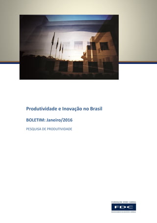Produtividade e Inovação no Brasil
BOLETIM: Janeiro/2016
PESQUISA DE PRODUTIVIDADE
 