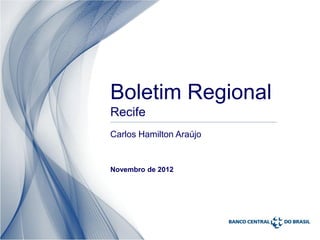 Boletim Regional
Recife
Carlos Hamilton Araújo


Novembro de 2012
 