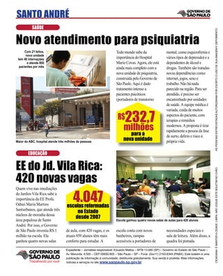 SANTO ANDRÉ
           SAÚDE




                                                                                                                                               AS PESSOAS ENTREVISTADAS AUTORIZARAM POR ESCRITO O USO DE SUA IMAGEM E DEPOIMENTO
Novo atendimento para psiquiatria
      Com 21 leitos,                                                   Todo mundo sabe da                   mental, como esquizofrenia e
       nova unidade
 tem 40 internações                                                    importância do Hospital              vários tipos de depressão) e a
        e atende 800                                                   Mario Covas. Agora, ele está         dependentes de álcool e
  pacientes por mês                                                    ainda mais completo com a            drogas. Também são tratadas
                                                                       nova unidade de psiquiatria,         novas dependências como:
                                                                       construída pelo Governo de           internet, jogos, sexo e
                                                                       São Paulo. Aqui é dado               trabalho. Não há nada
                                                                       tratamento intenso a                 parecido na região. Para ser
                                                                       pacientes psicóticos                 atendido, é preciso ser
                                                                       (portadores de transtorno            encaminhado por unidades
                                                                                                            de saúde. A equipe médica é


                                                                              232,7
                                                                                                            variada, cuida de muitos
                                                                        R$                                  aspectos do paciente, com
                                                                                                            terapias e remédios
                                                                             milhões                        modernos. A proposta é tirar
                                                                                                            rapidamente a pessoa da fase
                                                                                para a                      de surto, delírio e risco à
Maior do ABC, hospital atende três milhões de pessoas
                                                                             nova unidade                   própria vida.

        EDUCAÇÃO


EE do Jd. Vila Rica:


                                                                                                                                               CIDADANIA É MANTER A CIDADE LIMPA. NÃO JOGUE ESTE BOLETIM NO CHÃO
420 novas vagas
Quem vive nas imediações
do Jardim Vila Rica sabe a
importância da EE Profa.
Odnei Maria Martins
                                        4.047
                                   escolas reformadas
Santurbanos, que atende três
                                       no Estado
núcleos de moradia dessa
área populosa de Santo
                                      desde 2007                       Escola ganhou quatro novas salas de aulas para 420 alunos
André. Por isso, o Governo
de São Paulo investiu R$ 1         de aula, com 420 vagas, e os        escola conta com novos               necessidades especiais e
milhão na escola. Ela              atuais 859 alunos têm mais          banheiros, rampas                    sala de leitura. Além disso, a
ganhou quatro novas salas          conforto para estudar. A            acessíveis a portadores de           quadra foi pintada.

                                   Expediente – Jornalista responsável: Eduardo Mattos – MTB 13.060 (SP) – Governo do Estado de São Paulo –
                                   Av. Morumbi, 4.500 – CEP 05650-905 – São Paulo – SP – Fone: (0xx11) 2193-8344 (PABX). Este boletim é uma
                                   publicação de informação à comunidade, distribuída gratuitamente. Sua venda é proibida. Mais informações,
         Trabalhando por você      notícias e serviços no site www.saopaulo.sp.gov.br
 