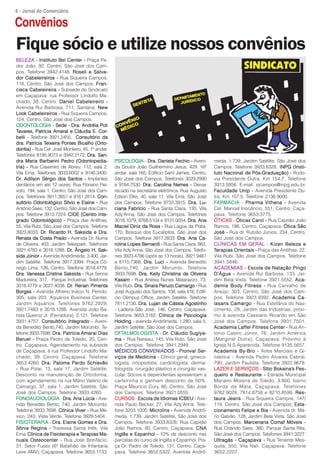 6 - Jornal do Comerciário

Convênios
Fique sócio e utilize nossos convênios
BELEZA - Instituto Bel Center - Praça Pa-
dre João, 92, Centro, São José dos Cam-
pos. Telefone 3942.4148. Roseli e Salva-
dor Cabeleireiros - Rua Siqueira Campos,
118, Centro, São José dos Campos. Fran-
cisca Cabeleireira - Subsede do Sindicato
em Caçapava: rua Professor Lindolfo Ma-
chado, 39, Centro. Daniel Cabeleireiro -
Avenida Rui Barbosa, 711, Santana. New
Look Cabeleireiros - Rua Siqueira Campos,
124, Centro, São José dos Campos.
ODONTOLOGIA - Sede - Dra. Andréia Poli
  avares,
Tavares, Patrícia Amaral e Cláudia E. Cor- Cor-
belli - Telefone 3921.2455. Consultório da
               Teixeira                  (Orto-
dra. Patrícia Teixeira Pontes Bicalho (Orto-
dontia) - Rua Cel. José Monteiro, 45, 1º andar.
Telefones 8195.9073 e 3942.2172. Dra. San-
dra Maria Barbarini Pedro (Odontopedia-           PSICOLOGIA - Dra. Daniela Fechio - Aveni-        meda, 1.739, Jardim Satélite, São José dos
tria) - Rua Casemiro de Abreu, 112, sala 2,       da Doutor João Guilhermino Jesus, 429, 16º       Campos. Telefone 3933.8328. INPG (Insti-
Vila Ema. Telefones 3033.6002 e 9146.3430.        andar, sala 165, Edifício Saint James, Centro,   tuto Nacional de Pós-Graduação) - Rodo-
Dr. Adilson Sérgio dos Santos - Implantes
Dr.           Sérgio                              São José dos Campos. Telefones 3029.2990         via Presidente Dutra, Km 154,7. Telefone
dentários em até 12 vezes. Rua Floriano Pei-      e 9184.7530. Dra. Carolina Nemes - Deixar        3913.5856. E-mail: sjcampos@inpg.edu.br.
xoto, 194, sala 1, Centro, São José dos Cam-      recado na secretária eletrônica. Rua Augusto     Faculdade Unip - Avenida Presidente Du-
pos. Telefones 3911.3851 e 9161.2814. Con-        Edson Elke, 40, sala 11, Vila Ema, São José      tra, Km 157,5. Telefone 2136.9000.
sultório Odontológico Sílvio e Elaine - Rua       dos Campos, Telefone 9733.3915. Dra. Lu-         FARMÁCIA - Pharma Vilhena - Avenida
Antônio Saes, 132, Centro, São José dos Cam-      ciana Fabrício - Rua Santa Clara, 130, Vila      Cel. Manoel Inocêncio, 551, Centro, Caça-
pos. Telefone 3913.7224. CIOE (Centro Inte-
                                  (Centro         Ady’Anna, São José dos Campos. Telefones         pava. Telefone 3653.3775.
grado Odontológico) - Praça das Antilhas,         3018.1079, 9768.5104 e 9131.0054. Dra. Ana       ÓTICAS - Óticas Carol - Rua Capitão João
55, Vila Rubi, São José dos Campos. Telefone      Maciel Diniz da Rosa - Rua Lagoa da Prata,       Ramos, 186, Centro, Caçapava. Ótica São
3923.8033. Dr. Ricardo H. Saksida e Dra.
             Dr. Ricardo                          170, Bosque dos Eucaliptos, São José dos         José - Rua dr. Rubião Júnios, 234, Centro,
Renata da Costa Prado - Avenida Dr. Numa          Campos. Telefone 3917.2833. Dra. Ana Ca-         São José dos Campos.
de Oliveira, 403, Jardim Telespark. Telefones     rolina Lopes Bernardi - Rua Santa Clara, 863,    CLÍNICAS EM GERAL - Kizen Beleza e
3921.4783 e 3018.1288. Dr. Ângelo H. Sak-
                          Dr.                     Vila Ady’Anna, São José dos Campos. Telefo-      Terapias Orientais - Praça das Antilhas, 22,
sida Júnior - Avenida Andrômeda, 3.400, Jar-      nes 3923.4786 (após as 13 horas), 3921.9461      Vila Rubi, São José dos Campos. Telefone
dim Satélite. Telefone 3917.3394. Praça Cô-       e 8115.7368. Dra. Luci - Avenida Benedito        3941.5846.
nego Lima, 126, Centro. Telefone 3018.4779.       Bento,740, Jardim Morumbi. Telefone              ACADEMIAS - Escola de Natação Pingo
Dra. Vanessa Cristine Saksida - Rua Senna
      Vanessa                                     3933.7698. Dra. Kelly Christina de Oliveira      D’Água - Avenida Rui Barbosa, 133, Jar-
Madureira, 317, Parque Industrial. Telefones      Kasam - Rua Anésia Nunes Matarazzo, 73,          dim Bela Vista. Telefone 3921.5552. Aca-
3018.4779 e 3027.4038. Dr. Renan Pimenta
                           Dr.                    Vila Rubi. Dra. Sinara Peruzo Camargo - Rua      demia Body Fitness - Rua Carvalho de
Borges - Avenida Alfreno Inácio N. Penido,        José Augusto dos Santos, 108, sala 416, Edifí-   Araújo, 303, Centro, São José dos Cam-
305, sala 203, Aquários Business Center,          cio Olimpus Office, Jardim Satélite. Telefone    pos. Telefone 3923.9392. Academia Ca-
Jardim Aquários. Telefones 9762.2929,             7811.2130. Dra. Lujan de Cássia Agostinho        lasans Camargo - Rua Estefânia do Nas-
3921.7483 e 3018.1288. Avenida João Ba-           - Ladeira São José, 146, Centro, Caçapava.       cimento, 29, Jardim das Indústrias, próxi-
tista Queiroz Jr. (Ferradura), 2.121. Telefone    Telefone 3653.3182. Clínica de Psicologia        mo à avenida Cassiano Ricardo em São
3931.4757. Consultório Integrado - Aveni-         Holding - avenida Andrômeda, 1.280, sala 5,      José dos Campos. Telefone 3931.7501.
da Benedito Bento,740, Jardim Morumbi. Te-        Jardim Satélite, São José dos Campos.            Academia Laffer Fitness Center - Rua An-
lefone 3933.7698. Dra. Patrícia Amaral Dias       OFTALMOLOGIST
                                                       ALMOLOGISTA Dr.
                                                  OFTALMOLOGISTA - Dr. Cláudio Sugiya-             tonio Castro Júnior, 76, Jardim América
Baruel - Praça Pedro de Toledo, 20, Cen-
Baruel                                            ma - Rua Nassau, 145, Vila Rubi, São José        (Marginal Dutra), Caçapava. Próximo à
tro, Caçapava. Agendamento na subsede             dos Campos. Telefone 3941.2949.                  Igreja N.S.Aparecida. Telefone 9135.5657.
de Caçapava, à rua Professor Lindolfo Ma-                                          Pronval Ser-
                                                  MÉDICOS CONVENIADOS - Pronval Ser-               Academia By-Bro - Artes Marciais e Gi-
chado, 39, Centro, Caçapava. Telefone             viços de Medicina - Clínico geral, gineco-       nástica - Avenida Pedro Álvares Cabral,
3653.4260. Dra. Paloma Pardo Schiavão             logista, ortopedista, cardiologista, derma-      790, Jardim Paulista. Telefone 3922.9678.
- Rua Polar, 13, sala 17, Jardim Satélite.        tologista, cirurgião plástico e cirurgião vas-             SERVIÇOS           Bokaina’s
                                                                                                   LAZER E SERVIÇOS - Sítio Bokaina’s Pes-
Desconto na manutenção de Ortodontia,             cular. Sócios e dependentes apresentam a         queiro e Restaurante - Estrada Municipal
com agendamento na rua Mário Valério de           carteirinha e ganham desconto de 50%.            Mariano Moreira de Toledo, 3.800, bairro
Camargo, 37, sala 1, Jardim Satélite, São         Praça Maurício Cury, 80, Centro, São José        Borda da Mata, Caçapava. Telefones
José dos Campos. Telefone 3933.4260.              dos Campos. Telefone 3921.0555.                  9762.9029, 7814.8758 e 8210.8599. Res-
FONOAUDIOLOGIA - Dra. Ana Lúcia - Ave-            CURSOS - Escola de Idiomas ICBEU - Ave-          taura Jeans - Rua Siqueira Campos, 147/
nida Benedito Bento, 740, Jardim Morumbi.         nida Paulo Becker, 27, Vila Ady’Anna. Tele-      119, Centro, São José dos Campos; Esta-
Telefone 3933.7698. Clínica Viver - Rua Mé-
                               Viver              fone 3203.1000. Microlins - Avenida Andrô-       cionamento Felipe e Bia - Avenida dr. Má-
xico, 243, Vista Verde. Telefone 3929.5404.       meda, 1.739, Jardim Satélite, São José dos       rio Galvão, 128, Jardim Bela Vista, São José
FISIOTERAPIA - Dra. Elaine Gomes e Dra.           Campos. Telefone 3933.8328. Rua Capitão          dos Campos. Marcenaria Comaf Móveis -
Sônia Regina - Travessa Santa Inês, Vila          João Ramos, 80, Centro, Caçapava. CNA            Rua Orlando Saes, 380, Parque Santa Rita,
Ema; Clínica de Fisioterapia e Terapias Ma-
                                 Terapias         Inglês e Espanhol - 10% de desconto nas          São José dos Campos. Telefones 3941.3227.
nuais Osteocenter - Rua José Bonifácio,           parcelas do curso de Inglês e Espanhol. Pra-     Ultragás - Caçapava - Rua Tenente Mes-
31, Setor Fusex (6º Batalhão de Infantaria        ça Dr. Pedro de Toledo, 131, Centro, Caça-       quita, 550, Vila Nali, Caçapava. Telefone
Leve AMV), Caçapava. Telefone 3653.1733.          pava. Telefone 3652.5322. Avenida Andrô-         3652.2207.
 