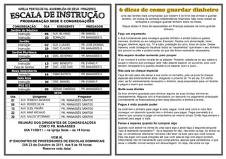 IGREJA PENTECOSTAL ASSEMBLÉIA DE DEUS / PRAZERES                  6 dicas de como guardar dinheiro
                                                                         Uma das tarefas mais complicadas que existem é se livrar das dívidas e guardar
                                                                         dinheiro, em busca da sonhada independência financeira. Mas como resistir às
       PROGRAMAÇÃO SEDE E CONGREGAÇÕES                                               tentações e conseguir guardar dinheiro todos os meses.
 CONGREGAÇÃO           DIA        DIRIGENTE           PREGADOR            Segue abaixo 6 dicas de especialistas em finanças pessoais de como guardar
Jardim do Náutico                                                                                           dinheiro.
     Instrução         06      AUX. SILVANIO       PB. MANOEL J.       Faça um orçamento
     Instrução         20      EDINALDO            PR. MANASSÉS S.     A dica fundamental para conseguir guardar dinheiro é anotar todos os gastos
      Jordão                                                           mensais, dividindo-os em categorias. Exemplo: Gastos com alimentação, lazer,
     Instrução         02      AUX. CLÁUDIO        PB. JOSÉ DIONISIO   aluguel, telefone, água, luz, TV a cabo, prestação do carro, título de clube. Dessa
                               DIÁC. CLÁUDIO       PR. MANASSÉS S.     maneira, você conseguirá visualizar todos os “vazamentos” que levam o seu dinheiro
     Instrução         23
                                                                       aos poucos no mês e poderá cortar os que não forem realmente necessários.
 Jardim Muribeca
     Instrução         13      DIÁC. SEVERINO      PR. MANASSÉS S.     Não espere receber aumento para poupar
      Caetés                                                           O ser humano é exímio na arte de se adaptar. Portanto, adapte-se ao seu salário e
     Instrução         13      DIÁC. BENEDITO      PB. EVÂNIO P.       poupe o máximo que conseguir dele. Não adianta esperar um aumento, pois você
                               DIÁC. JOSÉ DIAS     PR. MANASSÉS S.     sempre irá esperá-lo e quando recebê-lo irá esperar outro e outro…
  Ceia do Senhor       27
 Nova Descoberta                                                       Não caia no cheque especial
     Instrução         16      FÁBIO BATISTA       PR. MANASSÉS S.     Faça de tudo para não deixar a sua conta no vermelho, pois os juros do cheque
    Dois Rios                                                          especial são extremamente altos, chegando a próximo de 1% ao dia. Em último
     Instrução         30      DIÁC. MANOEL        PB. EVÂNIO P.       caso, se for extremamente necessário o dinheiro, peça emprestado para um familiar
                                                                       e pague-o assim que receber.
     PIO XII
     Instrução         09      SÉRGIO CANDEIAS     PR. MANASSÉS S.     Quite suas dívidas
                                SEDE                                   Se tiver dinheiro guardado para eliminar alguma de suas dívidas, elimine-as
Dia             Dirigente                        Pregador              imediatamente. Negocie com a financiadora um desconto no pagamento antecipado
 01    AUX. ROMERO ANDRADE           PR.   MANASSÉS SANTOS             (normalmente as financiadoras já tem esse desconto) e elimine a dívida.
 08    AUX. MOISÉS SILVA             PR.   MANASSÉS SANTOS             Pague à vista quando puder
 15    AUX. ELIEL PAIXÃO             PR.   MANASSÉS SANTOS             Se você tem o dinheiro para pagar à vista, pague. Você verá como é mais fácil
 22    AUX. IMAR ARCANJO             PR.   MANASSÉS SANTOS             conseguir um desconto quando tem o dinheiro para pagar. Pagar parcelado é o
       AUX. IVALDO VITORIANO                                           mesmo que comprar e pagar um empréstimo ao mesmo tempo. Então faça sempre o
 29                                  PR.   MANASSÉS SANTOS
                                                                       possível para pagar à vista.
      REUNIÃO DOS DIRIGENTES DE CONGREGAÇÕES                           Pense e repense quando for comprar algo
                  COM O PR. MANASSÉS                                   Quando você estiver na vitrine de uma loja e algo o atrair faça a seguinte pergunta:
         DIA 11/09/11 – na Igreja Sede – às 14 horas                   “Isso é realmente necessário?”. Se a resposta for não, não entre na loja. Ao entrar na
                                                                       loja, os vendedores altamente treinados irão fazer de tudo para que você compre.
                         VEM AÍ,                                       Eles vão jogar com suas emoções até que você saia da loja com algum produto.
8º ENCONTRO DE PROFESSORES DE ESCOLAS DOMINICAIS                       Infelizmente não há treinamento para compradores, apenas para vendedores, o que
                                                                       deixa o cidadão normal sempre em desvantagem. Ou seja, não entre na loja.
       DIA 23 de Outubro de 2011, das 9 às 16 horas
                   Reserve esta data!
 