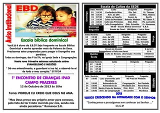Escola bíblica dominical
Você já é aluno da E.B.D? Seja frequente na Escola Bíblica
Dominical e venha aprender mais da Palavra de Deus.
Precisamos estar preparados para pregar o Evangelho aos
perdidos.
Todos os domingos, das 9 às 11h, na igreja Sede e Congregações.
Neste novo trimestre estamos estudando sobre:
EVANGELISMO E MISSÕES
“ Dá-me entendimento, e guardarei a tua lei, e observá-la-ei
de todo o meu coração.” Sl 119.34
**********************************************************
1° ENCONTRO DE CRIANÇAS IPAD
CAMPO PRAZERES
12 de Outubro de 2013 às 16hs
Tema: PORQUE EU CREIO QUE DEUS ME AMA.
"Mas Deus prova seu próprio amor para conosco,
pelo fato de ter Cristo morrido por nós, sendo nós
ainda pecadores." Romanos 5.8.
Escala de Cultos da SEDE
Domingo
Data Horário Culto Dirigente Pregador
01 18:30 Conferência Miss. Dia. Jair Pr. Thomas
08 18:30 Aviv. da UFE Isabel Miss. Helena
15 07:30 Visita ao Desafio Jovem do Recife
15 18:30 Culto da Mocidade Antonio Kledson Pb. Edson F.
22 18:30 Culto das Primícias Diác. Eliel Pb. Lucivaldo
29 18:30 Culto Evangelístico Diác. Enivaldo Pr. Manasses
Domingo
Segunda
09:00 - Escola Bíblica Dominical - E.B.D.
Ensaio do Coral - 19h30min – Luiz e Enos
Data Horário Culto Dirigente Pregador
Terça
03 19:30 Aviv. da UFE Evodia Diác. Almir
10 19:30 Aviv. da UFE Socorro Pb. Arlindo
17 19:30 Aviv. da UFE Enilza Diác. Enivaldo
24 19:30 Aviv. da UFE Débora Diac. Daniel
Quarta
Circulo de Oração 9 ás 16 h
Evangelismo e Visita nos lares 19 h
Quinta Culto de Benção, Libertação e Família 19h30min
Sexta Culto nos Lares 19h30min
Sábado
Data Horário Culto Dirigente Pregador
07 15:00 - - -
14 07:30 - - -
21 07:30 - - -
28 07:30 - - -
Data Horário Culto Dirigente Pregador
Sábado
07 19:00 Luau promovido pela
Mocidade
Na Praia de Piedade
14 19:00 Aniversário da Congregação Em Piedade
14 19:00 Aniversário da Mocidade em Nova Roma
21 19:00 Santa Ceia do Senhor Diác. Almir Pb. Arlindo
28 19:00 Aniv. da Congregação Em Jardim Muribeca
“Conheçamos e prossigamos em conhecer ao Senhor ...”
Os 6.3ª
 