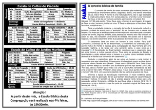 Escala de Cultos de Piedade Domingo 
Data Horário Culto Dirigente Pregador 
07 18:30 Culto Evangelístico Diác. Benedito Ev. Walter S. 
14 18:30 Culto de Missões Graça PB. Roberto 
21 18:30 Culto das Primícias Jurandir PB. Wanderley 
28 18:30 Aviv. Da UFE Anazide - 
Domingo Visita e Evangelismo – 14h30min 
Domingo Escola Bíblica Dominical - E.B.D – 9h 
Terça 
Culto de Adoração – 19:30 
Quinta 
Oração e Doutrina – 19:30 
Data Dirigente Pregador Data Dirigente Pregador 
02 Rosália Jurandir 04 Graça Ev. Walter 
09 Walkiria Paulo Henrique 11 Nena PB. João M. 
16 Jurandir Diác. Daniel 18 Diác. Benedito PB. Wanderley 
23 Graça Paulo Henrique 25 Eliude PB. Morramos 
30 Nena Jurandir 
Escala de Cultos de Jardim Muribeca 
Domingo 
Data Horário Culto Dirigente Pregador 
07 18:30 Culto dos varões Junior Silva Diác. Gleibson 
14 18:30 Culto Jovem Jurandir Cesar 
21 18:30 Culto da UFE Rejane Sergio Candeias 
28 18:30 Culto de Missões Madalena Diác. Jair 
Domingo Escola Bíblica Dominical - E.B.D – 9h 
Terça 
Culto de Pregação – 19:30 
Sexta 
Culto da UFE/Varões – 19:30 
Data Dirigente Pregador Data Dirigente Pregador 
02 Carlos Alberto PB. Duda 05 Maria C. Madalena 
09 - Pr. Manasses 12 Carlos A. Ananias 
16 Junior Silva PB. Roberto 19 Alcione Maria Lucia 
23 Junior Silva Diác. Almir 26 Diác. Valter Diác. Carneiro 
30 Eduarda PB. Francisco A. 
Quarta 
Quinta 
Escola Bíblica Dominical – 19:30 
Circulo de Oração das 13 Às 16 h 
Atenção! 
A partir deste mês, a Escola Bíblica desta 
Congregação será realizada nas 4ªs feiras, 
às 19h30min. 
O conceito bíblico de família 
O conceito de família de nossa sociedade pós-moderna caminha na 
contramão do ensinamento bíblico. Segundo a Bíblia, uma família é formada 
de pai, mãe e filhos. A família é uma instituição divina, isto é, algo idealizado 
e criado pelo próprio Deus. Em outras palavras, a família é uma “invenção” 
de Deus, e não do ser humano; portanto, permanente e imutável. Em 
Gênesis 1.27,28 está escrito: “Criou Deus, pois, o homem à sua imagem, à imagem 
de Deus o criou; homem e mulher os criou. E Deus os abençoou e lhes disse: Sede 
fecundos, multiplicai-vos...”. 
Para a sociedade moderna, o conceito de família é meramente cultural e, 
portanto, mutável de acordo com a “evolução” do ser humano com o passar dos 
tempos. Por mais que a tendência deste mundo seja cada vez maior para o conceito 
cultural de família, segundo a Bíblia, duas pessoas do mesmo sexo não formam um 
casal, ou seja, não compõem uma família de verdade. De acordo com a Escritura 
Sagrada, não existe casamento entre duas pessoas do mesmo sexo (Lv 18.22). 
O casamento deve ser entre um homem e uma mulher. Para quê? 
Conforme a Confissão de Fé de Westminster, “O matrimônio foi ordenado para o 
auxílio mútuo de marido e esposa, para a propagação da raça humana por uma 
sucessão legítima, e da Igreja por uma semente santa, e para evitar-se a 
impureza”.[1] A Constituição do Brasil também reconhece que o casamento deve 
ser entre homem e mulher quando afirma: “Para efeito da proteção do Estado, é 
reconhecida a união estável entre o homem e a mulher como entidade familiar, 
devendo a lei facilitar sua conversão em casamento”.[2] 
Contudo, o matrimônio, além de ser entre um homem e uma mulher, é 
necessário que seja indissolúvel. O casamento é indissolúvel quanto ao ideal divino, 
conforme relatou Moisés em Gênesis: “Disse mais o SENHOR Deus: Não é bom 
que o homem esteja só: far-lhe-ei uma auxiliadora que lhe seja idônea” (Gn 2.18). 
“Por isso, deixa o homem pai e mãe e se une à sua mulher, tornando-se os dois 
uma só carne” (Gn 2.24). “Portanto”, disse Jesus, “o que Deus ajuntou não o separe 
o homem” (Mc 10.9). Um casamento desfeito não faz parte do propósito de Deus. 
Vivemos a época da banalização matrimonial. A maior evidência dessa 
banalização está na aprovação de leis que facilitam dissoluções de casamentos por 
quaisquer motivos. E também já não é preciso esperar tanto tempo para uma 
separação judicial. Entretanto, a Bíblia diz que Deus odeia o divórcio (Ml 2.16). O 
casamento, e não o divórcio, é que faz parte do propósito original de Deus para a 
família (Mt 19.4-9). 
[1] Confissão de Fé de Westminster, XXIV, 2. 
[2] Constituição da República Federativa do Brasil, Art. 226§3º. Veja ainda o excelente comentário do 
Rev. Folton Nogueira sobre o STF e a Constituição em http://folton.blogspot.com/2011/05/destruindo-fundamentos. 
html. 
Pr. Josivaldo de França Pereira 
Fonte: http://prjosivaldo.blogspot.com.br/2011/05/o-conceito-biblico-de-familia.html 
 