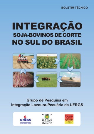 BOLETIM TÉCNICO
Grupo de Pesquisa em
Integração Lavoura-Pecuária da UFRGS
INTEGRAÇÃO
NO SUL DO BRASIL
SOJA-BOVINOSDECORTE
 
