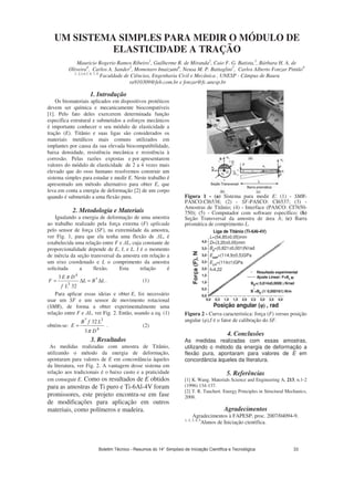 UM SISTEMA SIMPLES PARA MEDIR O MÓDULO DE
ELASTICIDADE A TRAÇÃO
Mauricio Rogerio Ramos Ribeiro1
, Guilherme R. de Miranda2
, Caio F. G. Batista,3
, Bárbara H. A. de
Oliveira4
, Carlos A. Sander5
, Momotaro Imaizumi6
, Neusa M. P. Battaglini7
, Carlos Alberto Fonzar Pintão8
1, 2,3,4,5, 6, 7, 8
Faculdade de Ciências, Engenharia Civil e Mecânica , UNESP - Câmpus de Bauru
ra910309@feb.com.br e fonzar@fc.unesp.br
1. Introdução
Os biomateriais aplicados em dispositivos protéticos
devem ser química e mecanicamente biocompatíveis
[1]. Pelo fato deles exercerem determinada função
específica estrutural e submetidos a esforços mecânicos
é importante conhecer o seu módulo de elasticidade a
tração (E). Titânio e suas ligas são considerados os
materiais metálicos mais comuns utilizados em
implantes por causa da sua elevada biocompatibilidade,
baixa densidade, resistência mecânica e resistência à
corrosão. Pelas razões expostas e por apresentarem
valores do módulo de elasticidade de 2 a 4 vezes mais
elevado que do osso humano resolvemos construir um
sistema simples para estudar e medir E. Neste trabalho é
apresentado um método alternativo para obter E, que
leva em conta a energia de deformação [2] de um corpo
quando é submetido a uma flexão pura.
2. Metodologia e Materiais
Igualando a energia de deformação de uma amostra
ao trabalho realizado pela força externa (F) aplicada
pelo sensor de força (SF), na extremidade da amostra,
ver Fig. 1, para que ela tenha uma flexão de L, é
estabelecida uma relação entre F e L, cuja constante de
proporcionalidade depende de E, I, e L. I é o momento
de inércia da seção transversal da amostra em relação a
um eixo coordenado e L o comprimento da amostra
solicitada a flexão. Esta relação é
LBL
Lf
DE
F Δ=Δ= ∗
32
3
3
4
π
. (1)
Para aplicar essas ideias e obter E, foi necessário
usar um SF e um sensor de movimento rotacional
(SMR), de forma a obter experimentalmente uma
relação entre F e L, ver Fig. 2. Então, usando a eq. (1)
obtém-se:
4
3*
3
32
D
LfB
E
π
= . (2)
3. Resultados
As medidas realizadas com amostra de Titânio,
utilizando o método da energia de deformação,
apontaram para valores de E em concordância àqueles
da literatura, ver Fig. 2. A vantagem desse sistema em
relação aos tradicionais é o baixo custo e a praticidade
em conseguir E. Como os resultados de E obtidos
para as amostras de Ti puro e Ti-6Al-4V foram
promissores, este projeto encontra-se em fase
de modificações para aplicação em outros
materiais, como polímeros e madeira.
Figura 1 - (a) Sistema para medir E: (1) - SMR-
PASCO:CI6538; (2) - SF-PASCO: CI6537; (3) -
Amostras de Titânio; (4) - Interface (PASCO: CI7650-
750); (5) - Computador com software específico; (b)
Seção Transversal da amostra de área A; (c) Barra
prismática de comprimento L.
0,0 0,5 1,0 1,5 2,0 2,5 3,0 3,5 4,0
0,0
0,5
1,0
1,5
2,0
2,5
3,0
3,5
4,0
Força(F),N
Posição angular (ϕϕϕϕ)))) , rad
Resultado experimental
Ajuste Linear: F=B0
ϕ;ϕ;ϕ;ϕ;
B0=(((( 0,814±0,0008 )))) N/rad
B
*
=B0 ((((1/ 0,000161) N/m
Liga de Titânio (Ti-6Al-4V)
L=(54,85±0,05)mm
D=(3,20±0,05)mm
B0
=(0,821±0,001)N/rad
EEXP
=(114,9±0,5)GPa
ELIT
=(114±1)GPa
f=4,22
Figura 2 - Curva característica: força (F) versus posição
angular ( ),f é o fator de calibração do SF.
4. Conclusões
As medidas realizadas com essas amostras,
utilizando o método da energia de deformação a
flexão pura, apontaram para valores de E em
concordância àqueles da literatura.
5. Referências
[1] K. Wang. Materials Science and Engineering A, 213, n.1-2
(1996) 134-137.
[2] T. R. Tauchert. Energy Principles in Structural Mechanics,
2008.
Agradecimentos
Agradecimentos à FAPESP, proc. 2007/04094-9.
1, 2, 3, 4, 5
Alunos de Iniciação científica.
Boletim Técnico - Resumos do 14° Simpósio de Iniciação Científica e Tecnológica 33
 