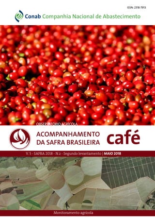caféACOMPANHAMENTO
DA SAFRA BRASILEIRA
V. 5 - SAFRA 2018 - N.2 - Segundo levantamento | MAIO 2018
Monitoramento agrícola
OBSERVATÓRIOAGRÍCOLA
ISSN: 2318-7913
 