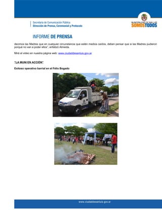 decimos las Madres que en cualquier circunstancia que estén medios caídos, deben pensar que si las Madres pudieron
porqué no van a poder ellos”, enfatizó Almeida.

Mirá el video en nuestra página web: www.ciudaddesanluis.gov.ar


“LA MUNI EN ACCIÓN”

Exitoso operativo barrial en el Félix Bogado
 