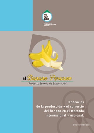 TendenciasTendencias
de la producción y el comerciode la producción y el comercio
del banano en el mercadodel banano en el mercado
internacional y nacional.internacional y nacional.
Lima, Noviembre 2014
ElEl Banano Peruano
“Producto Estrella de Exportación”
 
