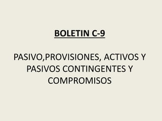 BOLETIN C-9
PASIVO,PROVISIONES, ACTIVOS Y
PASIVOS CONTINGENTES Y
COMPROMISOS
 