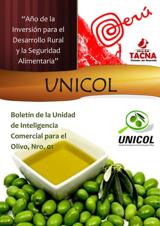 “Año de la
Inversión para el
Desarrollo Rural
 y la Seguridad
  Alimentaria”


          UNICOL
Boletín de la Unidad
de Inteligencia
Comercial para el
Olivo, Nro. 01
 