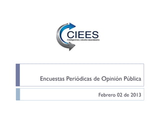 Encuestas Periódicas de Opinión Pública

                      Febrero 02 de 2013
 