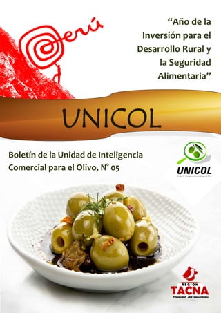 “Año de la
                                   Inversión para el
                                  Desarrollo Rural y
                                       la Seguridad
                                       Alimentaria”



              UNICOL
Boletín de la Unidad de Inteligencia
Comercial para el Olivo, N° 05
 