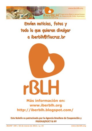 Más información en:
www.iberblh.org
http://iberblh.blogspot.com/
EEnnvvííeenn nnoottiicciiaass,, ffoottooss yy
ttooddoo lloo qquuee qquuiieerraann ddiivvuullggaarr
aa iibbeerrbbllhh@@ffiiooccrruuzz..bbrr
www.iberblh.org
www.iberblh.org
rBLHN° 109 / 02 de marzo de 2012 / p. 15
 