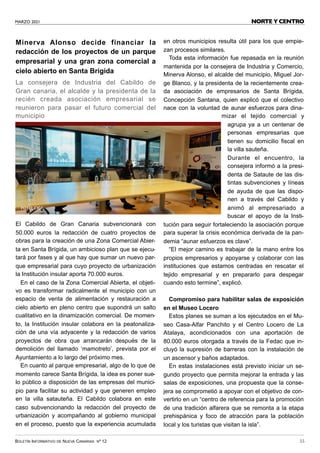 MARZO 2021
BOLETÍN INFORMATIVO DE NUEVA CANARIAS Nº 12 55
NORTE Y CENTRO
Minerva Alonso decide financiar la
redacción de los proyectos de un parque
empresarial y una gran zona comercial a
cielo abierto en Santa Brígida
La consejera de Industria del Cabildo de
Gran canaria, el alcalde y la presidenta de la
recién creada asociación empresarial se
reunieron para pasar el futuro comercial del
municipio
El Cabildo de Gran Canaria subvencionará con
50.000 euros la redacción de cuatro proyectos de
obras para la creación de una Zona Comercial Abier-
ta en Santa Brígida, un ambicioso plan que se ejecu-
tará por fases y al que hay que sumar un nuevo par-
que empresarial para cuyo proyecto de urbanización
la Institución insular aporta 70.000 euros.
En el caso de la Zona Comercial Abierta, el objeti-
vo es transformar radicalmente el municipio con un
espacio de venta de alimentación y restauración a
cielo abierto en pleno centro que supondrá un salto
cualitativo en la dinamización comercial. De momen-
to, la Institución insular colabora en la peatonaliza-
ción de una vía adyacente y la redacción de varios
proyectos de obra que arrancarán después de la
demolición del llamado ‘mamotreto’, prevista por el
Ayuntamiento a lo largo del próximo mes.
En cuanto al parque empresarial, algo de lo que de
momento carece Santa Brígida, la idea es poner sue-
lo público a disposición de las empresas del munici-
pio para facilitar su actividad y que generen empleo
en la villa satauteña. El Cabildo colabora en este
caso subvencionando la redacción del proyecto de
urbanización y acompañando al gobierno municipal
en el proceso, puesto que la experiencia acumulada
en otros municipios resulta útil para los que empie-
zan procesos similares.
Toda esta información fue repasada en la reunión
mantenida por la consejera de Industria y Comercio,
Minerva Alonso, el alcalde del municipio, Miguel Jor-
ge Blanco, y la presidenta de la recientemente crea-
da asociación de empresarios de Santa Brígida,
Concepción Santana, quien explicó que el colectivo
nace con la voluntad de aunar esfuerzos para dina-
mizar el tejido comercial y
agrupa ya a un centenar de
personas empresarias que
tienen su domicilio fiscal en
la villa sauteña.
Durante el encuentro, la
consejera informó a la presi-
denta de Sataute de las dis-
tintas subvenciones y líneas
de ayuda de que las dispo-
nen a través del Cabildo y
animó al empresariado a
buscar el apoyo de la Insti-
tución para seguir fortaleciendo la asociación porque
para superar la crisis económica derivada de la pan-
demia “aunar esfuerzos es clave”.
“El mejor camino es trabajar de la mano entre los
propios empresarios y apoyarse y colaborar con las
instituciones que estamos centradas en rescatar el
tejido empresarial y en prepararlo para despegar
cuando esto termine”, explicó.
Compromiso para habilitar salas de exposición
en el Museo Locero
Estos planes se suman a los ejecutados en el Mu-
seo Casa-Alfar Panchito y el Centro Locero de La
Atalaya, acondicionados con una aportación de
80.000 euros otorgada a través de la Fedac que in-
cluyó la supresión de barreras con la instalación de
un ascensor y baños adaptados.
En estas instalaciones está previsto iniciar un se-
gundo proyecto que permita mejorar la entrada y las
salas de exposiciones, una propuesta que la conse-
jera se comprometió a apoyar con el objetivo de con-
vertirlo en un “centro de referencia para la promoción
de una tradición alfarera que se remonta a la etapa
prehispánica y foco de atracción para la población
local y los turistas que visitan la isla”.
FOTO: CIGC
 