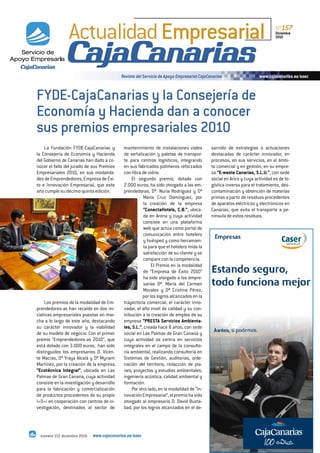 Actualidad Empresarial                                                                                          Nº157
                                                                                                                                 Diciembre
                                                                                                                                 2010




                                               Revista del Servicio de Apoyo Empresarial CajaCanarias                   www.cajacanarias.es/saec



FYDE-CajaCanarias y la Consejería de
Economía y Hacienda dan a conocer
sus premios empresariales 2010
    La Fundación FYDE-CajaCanarias y            mantenimiento de instalaciones viales          sarrollo de estrategias o actuaciones
la Consejería de Economía y Hacienda            de señalización y paletas de transpor-         destacadas de carácter innovador, en
del Gobierno de Canarias han dado a co-         te para centros logísticos, integrando         procesos, en sus servicios, en el ámbi-
nocer el fallo del jurado de sus Premios        en sus fabricados polímeros reforzados         to comercial y en gestión, en su empre-
Empresariales 2010, en sus modalida-            con ﬁbra de vidrio.                            sa “E-waste Canarias, S.L.U.”, con sede
des de Emprendedores, Empresa de Éxi-                El segundo premio, dotado con             social en Arico y cuya actividad es de lo-
to e Innovación Empresarial, que este           2.000 euros, ha sido otorgado a las em-        gística inversa para el tratamiento, des-
año cumple su décimo quinta edición.            prendedoras, Dª. Nuria Rodríguez y Dª          contaminación y obtención de materias
                                                           María Cruz Domínguez, por           primas a partir de residuos procedentes
                                                           la creación de la empresa           de aparatos eléctricos y electrónicos en
                                                           “ConectaHotels, C.B.”, ubica-       Canarias, que evita el transporte a pe-
                                                           da en Arona y cuya actividad        nínsula de estos residuos.
                                                           consiste en una plataforma
                                                           web que actúa como portal de
                                                           comunicación entre hotelero
                                                           y huésped y como herramien-
                                                           ta para que el hotelero mida la
                                                           satisfacción de su cliente y se
                                                           compare con la competencia.
                                                                El Premio en la modalidad
                                                           de “Empresa de Éxito 2010”
                                                           ha sido otorgado a las empre-
                                                           sarias Dª. María del Carmen
                                                           Morales y Dª Cristina Pérez,
                                                           por los logros alcanzados en la
    Los premios de la modalidad de Em-          trayectoria comercial, el carácter inno-
prendedores-as han recaído en dos ini-          vador, el alto nivel de calidad y su con-
ciativas empresariales puestas en mar-          tribución a la creación de empleo de su
cha a lo largo de este año, destacando          empresa “PRESTA Servicios Ambienta-
su carácter innovador y la viabilidad           les, S.L.”, creada hace 8 años, con sede
de su modelo de negocio. Con el primer          social en Las Palmas de Gran Canaria y
premio “Emprendedores-as 2010”, que             cuya actividad se centra en servicios
está dotado con 3.000 euros, han sido           integrales en el campo de la consulto-
distinguidos los empresarios D. Vicen-          ría ambiental, realizando consultoría en
te Macías, Dª Yraya Alcalá y Dª Myriam          Sistemas de Gestión, auditorías, orde-
Martínez, por la creación de la empresa         nación del territorio, redacción de pla-
“Ecotécnica Integral”, ubicada en Las           nes, proyectos y estudios ambientales,
Palmas de Gran Canaria, cuya actividad          ingeniería acústica, calidad ambiental y
consiste en la investigación y desarrollo       formación.
para la fabricación y comercialización               Por otro lado, en la modalidad de “In-
de productos procedentes de su propio           novación Empresarial”, el premio ha sido
I+D+i en cooperación con centros de in-         otorgado al empresario D. David Busta-
vestigación, destinados al sector de            bad, por los logros alcanzados en el de-




  número 157. diciembre 2010 ·   www.cajacanarias.es/saec
 