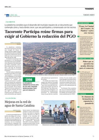 ABRIL 2021
BOLETÍN INFORMATIVO DE NUEVA CANARIAS Nº 15 71
TENERIFE
L O C A L
Martes, 13 de abril de 2021
32
Tacoronte Participa reúne firmas para
exigir al Gobierno la redacción del PGO
La plataforma considera que el desarrollo del municipio requiere de un documento que
contemple cómo y hacia dónde crecer, que sea participativo y consensuado con los vecinos
GABRIELA GULESSERIAN
Tacoronte
La plataforma ciudadana
Tacoronte Participa ha iniciado
una recogida de firmas en
change.org para exigirle al grupo
deGobiernolaredaccióndelPlan
General de Ordenación (PGO),
dado que el que se encuentra en
vigor data del año 1998.
El colectivo recuerda que este
documento es la herramienta
más importante para la planifica-
ción urbanística del municipio,
que debe contemplar cómo y
hacia dónde debe crecer la ciu-
dad y qué tipo de iniciativas
quiere desarrollar en su modelo
económico.
Por este motivo, la plataforma
considera que debe ser un plan
“participativo y consensuado”
conlaciudadaníayenesesentido
le exige el actual Gobierno (NC-
PSOE-Sí se puede) que
“comience de una vez” su redac-
ción y se retomen las comisiones
de trabajo iniciadas tras el fracaso
del anterior borrador del PGO,
que el exalcalde, Álvaro Dávila,
“eliminó de forma unilateral”
. A
ello se suma, recuerda, que en el
año 2007 se contrató a una
empresa para que elaborara un
nuevo documento, que tampoco
salió adelante por oposición de
losvecinos.
El alcalde José Daniel Díaz
asegura que desde la Concejalía
de Urbanismo se está planteando
“hacer una corrección de los sis-
temas estructurales” que tiene el
PGO, dado que “hay ciertas cues-
tiones que están obsoletas” y se
necesitan hacer “modificaciones
puntuales” en determinadas
zonas sin que afecten a muchos
vecinos. En este sentido, pone
comoejemplolavinculadaalárea
del centro de salud para que se
conviertaenungrancentrosocio-
sanitario y que en el documento
actual no está calificada para tal
fin.
No obstante, Díaz considera
que “no es el momento idóneo”
para iniciar un proceso participa-
tivo debido a las actuales restric-
ciones sanitarias por la COVID.
LA PLATAFORMA HA INICIADO UNA RECOGIDA DE FIRMAS EN CHANGE.ORG PARA QUE EL GOBIERNO REDACTE UN NUEVO PGO. DA
EL DOCUMENTO
URBANÍSTICO ACTUAL DATA
DE ESTE AÑO Y REQUIERE
MODIFICACIONES, DADO
QUE ESTÁ OBSOLETO
1998
DIARIO DE AVISOS
La Guancha
La obra ha permitido dotar al
núcleo más antiguo de La Guan-
cha de un nuevo sistema de
canalizaciones para garantizar el
transporte adecuado del agua de
consumo, con un entramado
más moderno y adaptado a las
particularidades orográficas del
barrio costero. Las mejoras aco-
metidas en toda la red de distri-
bución van desde el depósito
auxiliar, ubicado en la calle La
Cañada, y las viviendas del
núcleo urbano de Santa Cata-
lina.Laobra,integradaenelPlan
de Cooperación Municipal
2014/2017, se ha desarrollado en
un plazo de nueve meses, con un
presupuesto de 452.654 euros.
Mejoras en la red de
agua de Santa Catalina
REPRESENTANTES MUNICIPALES E INSULARES RECORRIERON EL BARRIO COSTERO. DA
‘Érase: la Ciudad
del Cuento y la
Palabra’ vuelve
este viernes
ElAyuntamientoanuncia
lacelebración,del16hasta
el18deestemes,deuna
nuevaedicióndelpro-
gramadeactividadescultu-
rales,especialmentedirigi-
dasalpúblicoinfantilyal
disfruteenfamilia,Érase:la
CiudaddelCuentoyla
Palabra,quesedesarro-
llaráendistintosescenarios
delmunicipioyserátrans-
mitidaenstreaming
LOS REALEJOS
Piden que se
ejecuten las
ayudas directas
para el comercio
CC-PNC pide que el
Gobierno local ejecute las
ayudas directas a los dife-
rentes sectores del tejido
empresarial del munici-
pio, aprobadas por unani-
midad del Pleno. “PSOE-
ACP no tiene capacidad ni
intención de ejecutarlas, a
pesar de estar aprobadas.
Su apoyo solo ha sido para
aparentar”
, afirma su por-
tavoz, Sandra Rodríguez
PUERTO DE LA CRUZ
Se clausura la
formación de
repostería y
panadería
Este curso tuvo como
objetivo la mejora en la
búsqueda activa de
empleo del alumnado. La
formación ha supuesto un
total de 120 horas de clases
teórico-prácticas que han
permitido a los participan-
tes adquirir nuevas herra-
mientas y conocimientos
que les posibilitará mejo-
rar su rol laboral
EL SAUZAL
TACORONTE
LA GUANCHA
TENERIFE NORTE
 