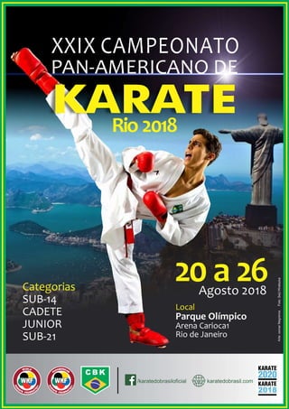 /karatedobrasiloﬁcial karatedobrasil.com
Local
Parque Olímpico
Arena Carioca1
Rio de Janeiro
Categorias
SUB-14
CADETE
JUNIOR
SUB-21
20 a 26Agosto 2018
XXIX CAMPEONATO
PAN-AMERICANO DE
Rio 2018
 