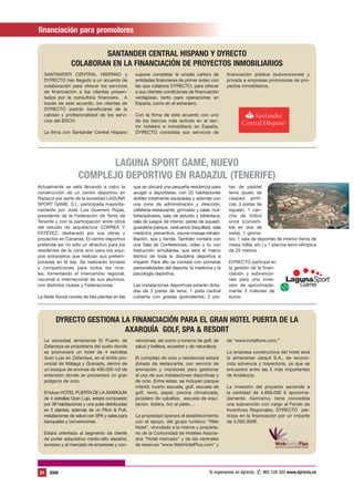financiación para promotores

                         SANTANDER CENTRAL HISPANO Y DYRECTO
                 COLABORAN EN LA FINANCIACIÓN DE PROYECTOS INMOBILIARIOS
   SANTANDER CENTRAL HISPANO y                     supone completar la amplia cartera de           financiación pública (subvenciones) y
   DYRECTO han llegado a un acuerdo de             entidades financieras de primer orden con       privada a empresas promotoras de pro-
   colaboración para ofrecer los servicios         las que colabora DYRECTO, para ofrecer          yectos inmobiliarios.
   de financiación a los clientes presen-          a sus clientes condiciones de financiación
   tados por la consultora financiera. A           ventajosas, tanto para operaciones en
   través de este acuerdo, los clientes de         España, como en el extranjero.
   DYRECTO podrán beneficiarse de la
   calidad y profesionalidad de los servi-         Con la firma de este acuerdo con uno
   cios del BSCH.                                  de los bancos más activos en el sec-
                                                   tor hotelero e inmobiliario en España,
   La firma con Santander Central Hispano          DYRECTO consolida sus servicios de




                            LAGUNA SPORT GAME, NUEVO
                     COMPLEJO DEPORTIVO EN RADAZUL (TENERIFE)
Actualmente se está llevando a cabo la            que se ubicará una pequeña residencia para        tas de paddel
construcción de un centro deportivo en            acoger a deportistas, con 20 habitaciones         tenis (suelo de
Radazul por parte de la sociedad LAGUNA           dobles totalmente equipadas y además con          césped artifi-
SPORT GAME, S.L. participada mayorita-            una zona de administración y dirección,           cial, 3 pistas de
riamente por José Luis Guerrero Rojas,            cafetería-restaurante, gimnasio y salas mul-      squash, 1 can-
presidente de la Federación de Tenis de           tidisciplinares, sala de estudio y biblioteca,    cha de fútbol
Tenerife y con la participación entre otros       sala de juegos de interior, pistas de squash,     once (converti-
del estudio de arquitectura CORREA Y              guardería-parque, vestuarios (taquillas), sala    ble en dos de
ESTÉVEZ, destacado por sus obras y                medicina preventiva, sauna-masaje-rehabi-         siete), 1 gimna-
proyectos en Canarias. El centro deportivo        litación, spa y tienda. También contará con       sio, 1 sala de deportes de interior (tenis de
pretende ser no sólo un atractivo para los        una Sala de Conferencias, video y tv, con         mesa, billar, etc.) y 1 piscina semi-olímpica
residentes de la zona sino para los equi-         traducción simultánea, que será el marco          de 25 metros.
pos extranjeros que realizan sus pretem-          teórico de toda la disciplina deportiva a
poradas en la isla. Se realizarán torneos         impartir. Para ello se contará con primeras       DYRECTO participa en
y competiciones para todos los nive-              personalidades del deporte, la medicina y la      la gestión de la finan-
les, fomentando el intercambio regional,          psicología deportiva.                             ciación y subvencio-
nacional e internacional de sus alumnos,                                                            nes para una inver-
con distintos clubes y Federaciones.              Las instalaciones deportivas estarán dota-        sión de aproximada-
                                                  das de 3 pistas de tenis, 1 pista central         mente 3 millones de
La Sede Social consta de tres plantas en las      cubierta con gradas (polivalente), 2 pis-         euros.




         DYRECTO GESTIONA LA FINANCIACIÓN PARA EL GRAN HOTEL PUERTA DE LA
                           AXARQUÍA GOLF, SPA & RESORT
   La sociedad almeriense El Puerto de             venciones, así como a turismo de golf, de       de “www.hotelfone.com.”
   Zafarraya es propietaria del suelo donde        salud y belleza, ecuestre y de naturaleza.
   se promoverá un hotel de 4 estrellas                                                            La empresa constructora del hotel será
   Gran Lujo en Zafarraya, en el límite pro-       El complejo de ocio y residencial estará        la almeriense Jarquil S.A., de recono-
   vincial de Málaga y Granada, dentro de          dotado de restaurante, con servicio de          cida solvencia y trayectoria, ya que se
   un bosque de encinas de 400.000 m2 de           animación y monitores para gestionar            encuentra entre las 5 más importantes
   extensión donde se proyectará un gran           el uso de sus instalaciones deportivas y        de Andalucía.
   polígono de ocio.                               de ocio. Entre éstas, se incluyen parque
                                                   infantil, huerto escuela, golf, escuela de      La inversión del proyecto asciende a
   El futuro HOTEL PUERTA DE LA AXARQUÍA           golf, tenis, papel, piscina climatizada,        la cantidad de 4.808.000 € aproxima-
   de 4 estrellas Gran Lujo, estará compuesto      picadero de caballos, escuela de equi-          damente. Asimismo, tiene concedida
   por 39 habitaciones y una suite distribuidas    tación, bolera, tiro al plato,...               una subvención con cargo al Fondo de
   en 2 plantas, además de un Pitch & Putt,                                                        Incentivos Regionales. DYRECTO par-
   instalaciones de salud con SPA y salas para     La propiedad operará el establecimiento         ticipa en la financiación por un importe
   banquetes y convenciones.                       con el apoyo, del grupo turístico “Web          de 3.000.000€.
                                                   Hotel”, vinculado a la misma y propieta-
   Estará orientado al segmento de cliente         rio de la Comunidad de Hoteles Asocia-
   de poder adquisitivo medio-alto español,        dos “Hotel mercado” y de las centrales
   europeo y al mercado de empresas y con-         de reservas “www.WebHotelPlus.com” y




 24   2006                                                                               Te esperamos en dyrecto. ✆ 902 120 325 www.dyrecto.es
 
