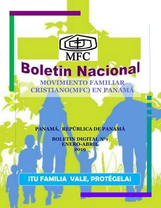 MOVIMIENTO FAMILIAR
CRISTIANO(MFC) EN PANAMÁ
PANAMÁ, REPÚBLICA DE PANAMÁ
BOLETIN DIGITAL N°1
ENERO-ABRIL
2019
¡TU FAMILIA VALE, PROTÉGELA¡
 