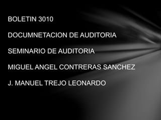 BOLETIN 3010
DOCUMNETACION DE AUDITORIA
SEMINARIO DE AUDITORIA
MIGUEL ANGEL CONTRERAS SANCHEZ
J. MANUEL TREJO LEONARDO
 