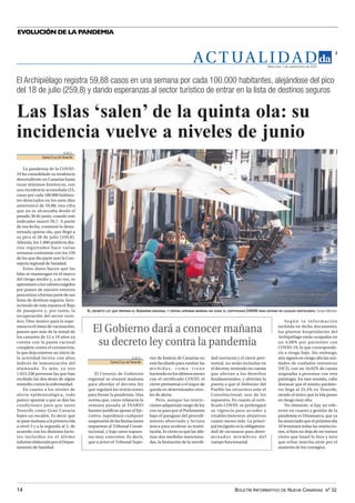 BOLETÍN INFORMATIVO DE NUEVA CANARIAS Nº 32
14
EVOLUCIÓN DE LA PANDEMIA
AC T UA L I D A D
3
Miércoles, 1 de septiembre de 2021
El Archipiélago registra 59,88 casos en una semana por cada 100.000 habitantes, alejándose del pico
del 18 de julio (259,8) y dando esperanzas al sector turístico de entrar en la lista de destinos seguros
Las Islas ‘salen’ de la quinta ola: su
incidencia vuelve a niveles de junio
A.M.S.
Santa Cruz deTenerife
La pandemia de la COVID-
19 ha consolidado su tendencia
descendiente en Canarias hasta
rozar mínimos históricos, con
una incidencia acumulada (IA,
casos por cada 100.000 habitan-
tes detectados en los siete días
anteriores) de 59,88; una cifra
que no se alcanzaba desde el
pasado 30 de junio, cuando este
indicador marcó 59,7. A partir
de esa fecha, comenzó la deno-
minada quinta ola, que llegó a
su pico el 28 de julio (259,8).
Además, los 1.000 positivos dia-
rios registrados hace varias
semanas contrastan con los 159
de los que dio parte ayer la Con-
sejería regional de Sanidad.
Estos datos hacen que las
Islas se mantengan en el marco
del riesgo medio y, a su vez, se
aproximenalosvaloresexigidos
por países de nuestro entorno
paraentraraformarpartedesus
listas de destinos seguros, favo-
reciendo de esta manera el flujo
de pasajeros y, por tanto, la
recuperación del sector turís-
tico. Otro motivo para la espe-
ranza es el ritmo de vacunación,
puesto que más de la mitad de
los canarios de 12 a 19 años ya
cuenta con la pauta vacunal
completa contra el coronavirus,
lo que deja entrever un inicio de
la actividad lectiva con altos
índices de inmunización del
alumnado. Es más, ya son
1.623.238 personas las que han
recibido las dos dosis de algún
remedio contra la enfermedad.
En cuanto a los niveles de
alerta epidemiológica, todo
parece apuntar a que se dan las
condiciones para que tanto
Tenerife como Gran Canaria
bajen un escalón. Es decir, que
se pase mañana a la primera isla
a nivel 3 y a la segunda al 2, de
acuerdo con los distintos facto-
res incluidos en el último
informeelaboradoporelDepar-
tamento de Sanidad.
EL DECRETO LEY QUE PREPARA EL GOBIERNO REGIONAL Y ESPERA APROBAR MAÑANA NO EXIGE EL CERTIFICADO COVID PARA ENTRAR EN LOCALES HOSTELEROS. Sergio Méndez
A.M.S.
Santa Cruz deTenerife
El Consejo de Gobierno
regional se reunirá mañana
para abordar el decreto ley
que regulará las restricciones
para frenar la pandemia. Una
norma que, como relataron la
semana pasada al DIARIO
fuentes jurídicas ajenas al Eje-
cutivo, supeditará cualquier
suspensióndelaslimitaciones
impuestas al Tribunal Consti-
tucional, y bajo unos supues-
tos muy concretos. Es decir,
que a priori el Tribunal Supe-
rior de Justicia de Canarias no
está facultado para tumbar las
m e d i d a s , c o m o v i e n e
haciendoenlosúltimosmeses
con el certificado COVID, el
cierre perimetral o el toque de
queda en determinados nive-
les de alerta.
Pero, aunque las restric-
ciones adquirirán rango de ley
con su paso por el Parlamento
bajo el paraguas del procedi-
miento abreviado y lectura
única para acelerar su trami-
tación, lo cierto es que las últi-
mas dos medidas menciona-
das, la limitación de la movili-
dad nocturna y el cierre peri-
metral, no serán incluidas en
el decreto, teniendo en cuenta
que afectan a los derechos
fundamentales, y abrirían la
puerta a que el Defensor del
Pueblo las recurriera ante el
Constitucional; uno de los
supuestos. En cuanto al certi-
ficado COVID, se prolongará
su vigencia para acceder a
establecimientos alojativos
cuatro meses más. La princi-
pal incógnita es la obligatorie-
dad de vacunarse para deter-
minados miembros del
cuerpo funcionarial.
El Gobierno dará a conocer mañana
su decreto ley contra la pandemia
Según la información
incluida en dicho documento,
las plantas hospitalarias del
Archipiélago están ocupadas en
un 4,08% por pacientes con
COVID-19, lo que corresponde-
ría a riesgo bajo. Sin embargo,
aún siguen en riesgo alto las uni-
dades de cuidados intensivos
(UCI), con un 16,02% de camas
asignadas a personas con esta
patología. En este sentido, cabe
destacar que el mismo paráme-
tro llega al 25,4% en Tenerife,
siendo el único que la Isla posee
en riesgo muy alto.
No obstante, si hay un refe-
rente en cuanto a gestión de la
pandemia es Dinamarca, que ya
haanunciadoqueelpróximodía
10 levantará todas las restriccio-
nes, si bien no deja de ser menos
cierto que Israel lo hizo y tuvo
que echar marcha atrás por el
aumento de los contagios.
 