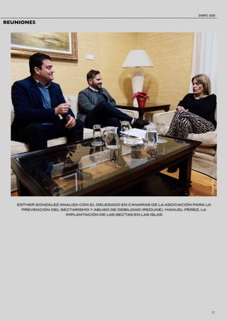 ENERO 2020
57
ESTHER GONZÁLEZ ANALIZA CON EL DELEGADO EN CANARIAS DE LA ASOCIACIÓN PARA LA
PREVENCIÓN DEL SECTARISMO Y ABUSO DE DEBILIDAD (REDUNE), MANUEL PÉREZ, LA
IMPLANTACIÓN DE LAS SECTAS EN LAS ISLAS
REUNIONES
PepeTorres
 