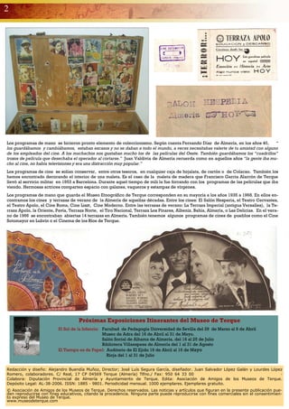 2




Los programas de mano se hicieron pronto elemento de coleccionismo. Según cuenta Fernando Díaz de Almería, en los años 40,         “
los guardábamos y cambiábamos, estaban escasos y no se daban a todo el mundo, a veces necesitabas valerte de tu amistad con alguno
de los empleados del cine. A los muchachos nos gustaban mucho los de las películas del Oeste. También guardábamos los “cuadrillos”
trozos de película que desechaba el operador al cortarse.” Juan Valdivia de Almería recuerda como en aquellos años “la gente iba mu-
cho al cine, no había televisiones y era una distracción muy popular.”
Los programas de cine se solían conservar, entre otros tesoros, en cualquier caja de hojalata, de cartón o de Colacao. También los
hemos encontrado decorando el interior de una maleta. Es el caso de la maleta de madera que Francisco García Alarcón de Terque
llevó al servicio militar en 1953 a Barcelona. Durante aquel tiempo de mili la fue forrando con los programas de las películas que iba
viendo. Hermosas actrices comparten espacio con galanes, vaqueros y estampas de vírgenes.
Los programas de mano que guarda el Museo Etnográfico de Terque corresponden en su mayoría a los años 1935 a 1968. En ellos en-
contramos los cines y terrazas de verano de la Almería de aquellas décadas. Entre los cines: El Salón Hesperia, el Teatro Cervantes,
el Teatro Apolo, el Cine Roma, Cine Liszt, Cine Moderno. Entre las terrazas de verano: La Terraza Imperial (antigua Versalles), la Te-
rraza Apolo, la Oriente, Pavía, Terraza Norte, el Tiro Nacional, Terraza Los Pinares, Albeniz, Bahía, Almería, o Las Delicias. En el vera-
no de 1966 se encontraban abiertas 14 terrazas en Almería. También tenemos algunos programas de cines de pueblos como el Cine
Sotomayor en Lubrín o el Cinema de los Ríos de Terque.




                                    Próximas Exposiciones Itinerantes del Museo de Terque
                          El Sol de la Infancia: Facultad de Pedagogía Universidad de Sevilla del 29 de Marzo al 9 de Abril
                                                 Museo de Adra del 16 de Abril al 31 de Mayo.
                                                 Salón Social de Alhama de Almería. del 16 al 25 de Julio
                                                 Biblioteca Villaespesa de Almería del 1 al 31 de Agosto
                          El Tiempo es de Papel: Auditorio de El Ejido 19 de Abril al 16 de Mayo
                                                   Rioja del 1 al 31 de Julio


Redacción y diseño: Alejandro Buendía Muñoz, Director; José Luís Segura García, diseñador. Juan Salvador López Galán y Lourdes López
Romero, colaboradores. C/ Real, 17 CP 04569 Terque (Almería) Tlfno./ Fax: 950 64 33 00                                             ·
Colabora: Diputación Provincial de Almería y Ayuntamiento de Terque. Edita: Asociación de Amigos de los Museos de Terque.
Depósito Legal: AL-38-2006. ISSN: 1885 - 9801. Periodicidad mensual. 1000 ejemplares. Ejemplares gratuito.
© Asociación de Amigos de los Museos de Terque. Derechos reservados. Las noticias y artículos que figuran en la presente publicación pue-
den reproducirse con fines educativos, citando la procedencia. Ninguna parte puede reproducirse con fines comerciales sin el consentimien-
to expreso del Museo de Terque.
www.museodeterque.com
 