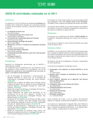ANCB-SC Actividades realizadas en el 2011

     Conferencias                                                           El Consejero Dr. Víctor Hugo Limpias se encuentra desarrollando
                                                                            una investigación sobre Los Puentes sobre el Río Pilcomayo:
     Se organizó un ciclo de Conferencias denominado Galileada que          1710-2011, para su ingreso como Miembro de Numero de la ANCB.
     consideró ocho conferencias dictadas por reconocidos hombres
     y mujeres de los ámbitos científico y cultural de Santa Cruz de        Los trabajos serán editados en un número especial de la Revista
     la Sierra.                                                             de Ciencia y Cultura de la ANCB-SC actualmente en desarrollo y
                                                                            que saldrá a luz pÚblica en agosto del 2012.
     1)	 La Fundación de Santa Cruz
     	   Paula Peña Hasbun                                                  Publicaciones
     2)	 La Contaminación del Aire en Santa Cruz
     	   Cynthia Bojanic Helbingen                                          Se continuó con la publicación del Boletín TESAPE ARANDU de
     3)	 La Evolución de la Humanidad desde los Protozoos                   la ANCB-SC, habiéndose publicado tres números del mismo en
     	   German Carrasco Ardaya                                             el 2011.
     4)	 Nuevos Hallazgos del Origen del Hombre
     	   Mario Suárez Riglos                                                Se encuentra en edición un nuevo número del Boletín que saldrá
     5)	 Método para calcular el Transporte de Sedimentos de fondo          a fines de febrero 2012.
         en ríos
     	 Francisco García Gutiérrez                                           Seminarios y Talleres
     6)	 El Camino del Peabiru Chiquitano
     	 Oscar Tonelli Justiniano                                             La ANCB-SC, con el auspicio de la UPSA y del Centro Cultural Santa
     7)	 La Generación de Energía Eléctrica a partir de la caña de azúcar   Cruz, organizó el Segundo Seminario sobre Investigaciones sobre
     	 Sergio Arnéz                                                         las Culturas Prehispánicas de los Llanos Orientales Bolivianos que
     8)	 El Proyecto Yesusa’iri                                             tuvo lugar en Santa Cruz de la Sierra, entre el 13 de octubre y el
     	 David Antelo Justiniano                                              15 de octubre del 2011.

     Investigaciones                                                        Participaron más de 40 investigadores, docentes y especialistas
                                                                            así como estudiantes
     Proyectos de Investigación administrados por la ANCB-SC y
     financiados por la UPSA.                                               Los temas de investigación considerados fueron:
     Las condiciones para la consideración de estos proyectos, fuera
     del problema o tema inédito de la investigación, son las de            1)	 Arqueología y Arte Rupestre en Oriente Boliviano y en los
     realizarse en menos de un año calendario y por una suma no                 Valles
     mayor a mil dólares estadounidenses.                                   	 Lic. Omar Claure
                                                                            2)	 Apuntes sobre el Modelo de Subsistencia de los Chiquitos
     •	 Uso de Tecnologías de Información y Comunicaciones en                   Premisionales
         Pequeñas Empresas en Santa Cruz, en la Sociedad del                	 Lic. Mario Arrien
         Conocimiento. Investigador Principal, Dra. Karem Infantas.         3)	 Sierra Capibara. Indicación de la Migración Tupi Guaraní
         CONCLUIDO                                                              hasta las Hidroculturas
     • 	 Validación de un Modelo de Habitat para la Paraba Jacinta          	 Louis Schonhutte
         y Mapeo del Habitat para el especie en áreas protegidas del        4)	 Cosmogonía: Mitos en las Culturas del Oriente
         Pantanal Boliviano. Investigador Principal Lic. Jesús Pinto        	 Ing. Diego Belfort
         Ledezma. CONCLUIDO                                                 5)	 Civilización Hidráulica de los Antis
     • 	 Historia de la Ingeniería Boliviana. Investigador Principal Arq.   	 Ing. David Antelo
         Víctor Hugo Limpias. EN EJECUCIÓN                                  6)	 Evolución de los Primates
     • 	 Estudio Poblacional del Bufeo (Inia Boliviensis) en las            	 Mario Suárez Riglos
         confluencias de los ríos Pirai, Yapacani y Grande en el            7)	 Semiología Arqueológica
         Departamento de Santa Cruz. Investigador Principal MSc             	 Lic. Fernando Villena
         Mariana Escobar. EN EJECUCIÓN
     • 	 Evaluación de Tres Métodos de Purificación de ADN a partir         Como resultado del mismo y con el auspicio del Biocentro
         de Muestras no Invasivas, para sexar Parabas Frente Roja           Güembé, se organizó un Museo de Arte Rupestre en dicho Centro.
         (Ara rubrogenys) mediante la técnica de PCR. Investigador
         Principal Lic. Esdenka Pérez Cascales. EN EJECUCIÓN                Se encuentra en organización el Segundo Taller sobre Eficiencia
     • 	 Proyecto de Documentación y Exploración de la Sección              en la Generación de Energía y ampliación del Acceso Urbano y
         Central del Peabiru Chiquitano. Investigador Principal. Ing.       Rural a fuentes Energéticas Permanentes, en la década 2012-
         Diego Belfort. EN EJECUCIÓN                                        2022, en Bolivia, a desarrollarse en mayo de 2012.
     • 	 Estado de Conservación de Oncidium Stacyi Garay, una
         Orquídea en peligro de Extinción. Investigador Principal. Lic.
         Luís Fernando del Águila Chinchilla. EN EJECUCIÓN

08    TESAPE ARANDU
 