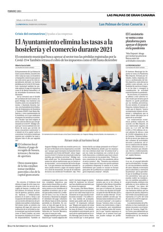 FEBRERO 2021
BOLETÍN INFORMATIVO DE NUEVA CANARIAS Nº 5 49
LAS PALMAS DE GRAN CANARIA
Sábado, 6 de febrero de 2021
LAPROVINCIA| DIARIO DE LAS PALMAS Las Palmas de Gran Canaria 3
ElConsistorio
sesumaauna
plataformapara
apoyareldeporte
enlapandemia
‘MásDeporte’aboga
porincluirlasprácticas
físicasentrelas
actividadesesenciales
El Instituto Municipal de De-
portes se suma a la Plataforma
Más Deporte, formada por en-
tidades, clubes, empresas, téc-
nicos y profesionales del ám-
bitodeportivo,tantodelsector
público como privado, con la
finalidad de reactivar el depor-
te en las islas y conseguir la
consideración de actividad
esencial durante la pandemia.
De esta forma, el consistorio
se adhiere a este colectivo re-
cién creado que reclama que el
deporte no quede paralizado
por las medidas preventivas.
En este sentido, el concejal de
Deportes, Aridany Romero, re-
cordó que el deporte “mueve
un importante número de em-
presas y trabajadores que se
están viendo afectados por el
parón de su actividad”.
Las consecuencias econó-
micas podrían traducirse, de
acuerdo con Más Deporte, en
una repercusión negativa de
entre un 3 al 3,5% del PIB
(1.500 a 1.700 millones de eu-
ros) además de afectar a más
de 20.000 trabajadores de to-
da Canarias. “Estamos hablan-
do de un sector que abarca un
alto volumen de actividades,
servicios y productos, así co-
mo la construcción de instala-
ciones, infraestructuras y re-
cursos humanos que dinami-
zan, directa e indirectamente,
el sector económico de la capi-
tal”, explicó Romero.
Cambio en la norma
A su vez, el concejal defendió
que la actividad física “es segu-
ra, con una incidencia mínima
de casos. Además, es necesaria
para la salud física y mental de
las personas”, por lo que solici-
tó que se modifique la norma-
tiva autonómica “para que se
puedan reabrir las instalacio-
nes con medidas razonables y
proporcionadas, similares a las
aplicadas en otros ámbitos de
la sociedad”. Los datos del
Centro de Alertas y Emergen-
cias Sanitarias indican que los
espacios de práctica deportiva
han tenido una incidencia que
representa el 0,22% del total
decasosdeCovid-19,segúnse-
ñaló ayer el consistorio.
LosrepresentantesdelaPla-
taforma ya han mantenido un
primer encuentro con el presi-
dente de Canarias, Ángel Víc-
tor Torres, para adelantarle sus
planteamientos y promover la
modificación de las medidas
anti-Covid.
LAS PALMAS DE GRAN CANARIA
LA PROVINCIA/DLP
Crisis del coronavirus | Ayudas a las empresas
ElAyuntamientoeliminalastasasala
hosteleríayelcomerciodurante2021
Elconsistoriomunicipalbuscaapoyaralsectortraslaspérdidasregistradasporla
Covid-19❖ TambiénretrasaelcobrodelosimpuestoscomoelIBIhastadiciembre
El Ayuntamiento de Las Palmas de
Gran Canaria elimina, durante este
2021, todas las tasas a la hostelería
yelpequeñocomercioparaapoyar
así a este sector que se ha visto es-
pecialmente afectado con fuertes
pérdidasporlaCovid-19.ElConsis-
torio municipal también les per-
mite aplazar el pago de impuestos
como el de Bienes Inmuebles y el
de Actividades Económicas hasta
diciembre.
Así lo comunicó ayer el alcalde
deLasPalmasdeGranCanaria,Au-
gusto Hidalgo, tras mantener una
reunión,juntoalaconcejaldeEco-
nomía y Hacienda Encarna Gal-
ván,conelpresidentedelaFedera-
ción de Empresarios de Hostelería
y Turismo (FEHT) José María Ma-
ñaricúa, y otros representantes de
la hostelería, en la que analizaron
el paquete de iniciativas económi-
cas y fiscales “que dará oxígeno al
sector ante los efectos que está ge-
nerando la Covid-19”. Hidalgo sub-
rayóque“sonenrealidadcincomi-
llones de euros que servirán de
apoyo a las pymes y autónomos” y
e insistió en el la capital vuelve a
convertirse“enlaúnicaciudadque
suprime por completo las tasas y
durante todo el año por segunda
vez”.
En concreto, el Gobierno local
elimina el pago de ocho tasas mu-
nicipales como los servicio de re-
cogida de basuras y residuos sóli-
dos urbanos, de terrazas, de licen-
cias de apertura, quioscos, autota-
xis, hamacas y embarcaciones,
puestos en el rastro y ferias y por
ocupación del dominio público lo-
calconmotivodelejerciciodeacti-
vidadesmercantilesoindustriales.
Del mismo modo, se eximirá a las
empresas del pago del canon por
realización de su actividad en sue-
lo municipal, que incluyen hoteles
como el Santa Catalina, así como
las empresas alojadas en el Centro
de Emprendedores. También se
condonará el pago del canon a los
tres complejos deportivos que
ahora mismo desarrollan su activi-
dad en suelo municipal. Además, a
estos centros se les restablecerá el
equilibrio económico que se esti-
ma que podría rondar los 1,5 millo-
nes de euros. A su vez, el Área de
Economía y Hacienda ha alargado
el calendario del pago voluntario
de tributos hasta la fecha máxima
permitida en diciembre. En con-
creto, se trata del pago de los im-
puesto de Bienes Inmuebles, de
Actividades Económica y sobre los
Vehículos de Tracción Mecánica,
así como la tasas por vado.
Hidalgotambiénprevélaposibi-
lidad de que “cuando salgamos del
nivel 3, los bares tengan la oportu-
nidad de mantener las terrazas”
que han añadido para permitir que
no cierren los negocios.
Por su parte, José María Mañari-
cúareconoció“queesunaayudael
que no nos cobre estas tasas en un
momento en el que muchos hote-
les están cerrando”. Y la calificó co-
mo “una medida de acompaña-
miento para poder salir de esta si-
tuación”. El empresario subrayó
que “Mogán está apunto de tomar
una decisión parecida en cuanto a
las tasas de basura” y San Bartolo-
métambiénloestámirando,porlo
queladelacapitalpuedeservirco-
mo liderazgo para el sector. Maña-
ricúa recordó que “a nivel general
habíamos pedido a todos los mu-
nicipios que no se les cobrase el
Impuesto sobre Bienes Inmuebles
(IBI) a hoteles cerrados. “Pero ve-
mos que el Gobierno de Canarias
va a tomar una decisión de bonifi-
car parte de este IBI del año 2021 a
través de ayudas directas”. El em-
presario también recordó que “en
SemanaSantatendremosunturis-
mo local y nacional”, y en cuanto a
Europa “veremos cómo va la pan-
demia y las restricciones a viajar y
la vacunación, pero entendemos
que no mejorará antes del verano,
por lo que “nuestra esperanza es
trabajar con el turismo local que
nos ayuden trabajar sin proble-
mas”.
LAS PALMAS DE GRAN CANARIA
Alberto García Saleh
| EFE
Un momento de la reunión de ayer, en las Casas Consistoriales, con Augusto Hidalgo, Encarna Galván y los empresarios.
Atraermásalturismolocal
Augusto Hidalgo recordó una reunión previa a la
deayerenNavidadconlosempresariosyrecordó
que “aunque aquel escenario era bastante bueno
comparado con el resto del Estado”, ahora “segui-
mos en el nivel 3 y hemos incrementado todas las
medidas que teníamos previstas”. Hidalgo tam-
bién señaló que “los Ayuntamientos de España
somos las únicas instituciones que no hemos si-
do rescatadas”, con la excepción del techo de gas-
tos. “Los que tenemos una situación saneada va-
mos a poder invertir y jugar con nuestro superá-
vit y nivel de inversiones de más de 50 millones
de euros y un colchón de 70 millones”, dijo. “Pero
hemos hecho un trabajo pensando en el futuro”.
José María Mañaricúa añadió que los empresa-
rios van a intentar atraer más “al turismo local” y,
por eso, todas las empresas van a incluir en sus
webs descuentos a residentes para hacer atracti-
va las vacaciones en las propias Islas. “Todos so-
mos conscientes de cómo esta pandemia afecta
al sector turístico”, dijo. “Tenemos una industria
cerrada y hasta que no haya otra opción sanitaria
no podremos rempuntar el camino ni el vuelo.
Entendemos que cuando se vacune en Europa
gran parte de la población es cuando nuestro ne-
gocio empezará a mejorar”. | A. G. S.
El Gobierno local
elimina el pago de
recogida de basura,
terrazas y licencias
de apertura
>
Otros municipios
de la Isla estudian
tomar medidas
parecidas a las de la
capital grancanaria
.
Atraer más al turismo local | El Ayuntamiento elimina las tasas a la hostelería y el comercio durante
2021 | El Consistorio se suma a una plataforma para apoyar el deporte en la pandemia
 
