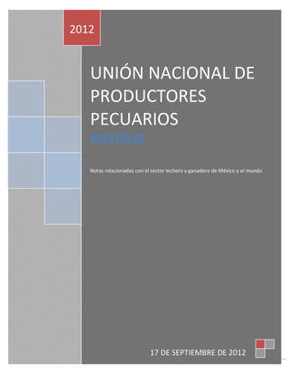 2012


   UNIÓN NACIONAL DE
   PRODUCTORES
   PECUARIOS
   BOLETÍN 60

   Notas relacionadas con el sector lechero y ganadero de México y el mundo




                            17 DE SEPTIEMBRE DE 2012
                                                                              1
 