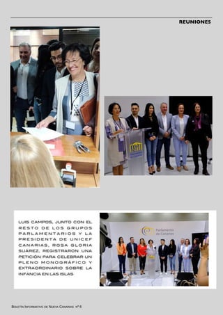 BOLETÍN INFORMATIVO DE NUEVA CANARIAS Nº 6
LUIS CAMPOS, JUNTO CON EL
R E S T O D E L O S G R U P O S
P A R L A M E N T A R I O S Y L A
P R E S I D E N T A D E U N I C E F
C A N A R I A S , R O S A G L O R I A
SUÁREZ, REGISTRARON UNA
PETICIÓN PARA CELEBRAR UN
P L E N O M O N O G R Á F I C O Y
EXTRAORDINARIO SOBRE LA
INFANCIA EN LAS ISLAS
REUNIONES
 