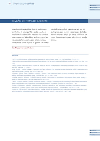 9      BOLETIM EDUCATIVO SOLACI
                                                                                                                                                                    3Anterior
                                                                                                                                                                    4Siguiente
                                                                                                                                                                    I3Indice




    REVISÃO DE TEMAS DE INTERESSE


    pulsátil para a extremidade distal. A angioplastia                               resultado angiográfico, mesmo que seja por um
    com balões de baixo perfil é a pedra angular do                                  curto prazo, para permitir a cicatrização de lesões
    tratamento. Os stents estão indicados nos casos de                               tróficas durante o tempo que estiver permeável. Os
    angioplastia com balão falida, embora possam ser                                 outros dispositivos não estão validados por estudos
    indicados de forma eletiva para o tratamento de                                  clínicos.
    vasos únicos, com o objetivo de garantir um melhor


    Conflito de interesse: Nenhum



    Referências:


    1. ACC/ AHA 2005 Guidelines for the management of patients with peripheral arterial disease. J Am Coll Cardiol 2006; 47:1239 -1312
    2. Basil trial participants. Bypass versus angioplasty in severe ischemia of the leg (BASIL): Multicentre randomized controlled trial. Lancet 2005; 366: 1925
    -1934
    3. Romiti M, Albers M, Brochado-Neto FC, Durazzo AE, Pereira CA, De Luccia N. Meta-analysis of infrapopliteal angioplasty for chronic critical limb ische-
    mia. J vasc Surg 2008; 47: 975-981.
    4. Lida O, Nanto S, Uematsu M, Ikeoka K, Okamoto S, Dohi T et al.Importance of the angiosome conceptfor endovascular therapy in patients with critical
    limb ischemia. Catheter Cardiovasc Interv 2010; 75: 830-836.
    5. Schmidt A, Ulrich M, Winkler B, Klaeffling C, Bausback Y, Braunlich S, et al. Angiographic patency and clinical outcome after balloon-angioplasty for
    extensive infrapopliteal arterial disease.Catheter Cardiovasc Interv 2010; 76: 1047 – 1054.
    6. Laird JR, Biamino G, McNamara T,Scheinert D,Zetterlund P,Moen E, et al. Cryoplasty for the treatment of femoropopliteal arterial disease: Results of a
    prospective multicenter registry. J. vasc Interv radiol 2005;16: 1067 – 1073.
    7. Biondi Zoccai GG,Sangiorgi G, Lotrionte M, Feiring A,Commeau P Fusaro M et al. Infragenicular stent implantation for below-the knee atherosclerosis
                                                                     ,
    disease. Clinical evidence from an international collaborative meta-analysis on 640 patients. J Endovasc Ther 2009; 16: 251 – 260.
    8. Siablis D,Karnabatidis D, Katsanos K, Diamantopoulos A, Spiliopoulos S, Kagadis GC, et al. Infrapopliteal application of sirolimus eluting versus bare
    metal stents for critical limb ischemia: Analysis of long term angiographic and clinical outcome. J Vasc Interv Radiol 2009;20:1141-1150.
    9. Feiring AJ, Krahn M Nelson L, Wesoloski A,Eastwood D, Szabo A. Preventing leg amputations in critical limb ischemia with below the knee drug eluting
    stents: The PARADISE (Preventing Amputation using Drug eluting StEnts) trial. J Am Coo Cardiol 2010;55: 1580 – 1589.




                                                                                                                                                                    3Anterior
                                                                                                                                                                    4Siguiente
                                                                                                                                                                    I3Indice
 