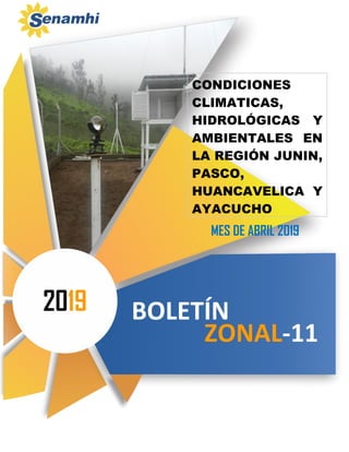 CONDICIONES
CLIMATICAS,
HIDROLÓGICAS Y
AMBIENTALES EN
LA REGIÓN JUNIN,
PASCO,
HUANCAVELICA Y
AYACUCHO
BOLETÍN2019
ZONAL-11
MES DE ABRIL 2019
 