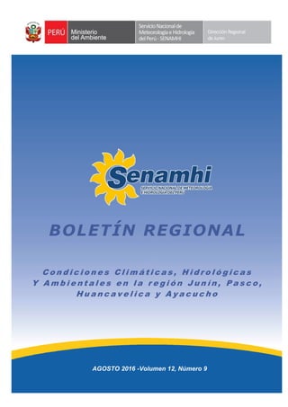 BOLETÍN REGIONAL
AGOSTO 2016 -Volumen 12, Número 9
C o n d i c i o n e s C l i m á t i c a s , H i d r o l ó g i c a s
Y A m b i e n t a l e s e n l a r e g i ó n J u n í n , P a s c o ,
H u a n c a v e l i c a y A y a c u c h o
 