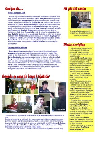 Qué fue de….                                                                                   Al pie del cañón
      Primera promoción: Altair .

        Aunque no pudieron esta r todos en la comida de la promoció n que hicimos el 16 de
      mayo, pudimos tener noticias de casi todos. Javie r Aristayeta está en trabajando en
      Santander, en Viesgo. Pablo Bárcena está momentáneamente en Cantabria , dentro
      de nada se va a hacer un MBA a USA. Raúl Carrión lleva una temporada trabajando
      en Rein osa, en Gamesa. Pedro Díaz Domínguez sigue en Madrid , entre la empresa
      privada y las clases en la Universid ad Europea. José Angel Laso está más cerca,
      trabaja con Norquimia en toda la zona norte. Javier López vuela por toda la geografía
      española y europea. José Luis Megía tiene consulta odontológica en Alcalá de
                                                                                                        D. Gonzalo Ruigómez acabando de
      Henares y en Alcalá Meco. Yago de la Mora está de profesor en la escuela de vela.
                                                                                                        preparar una de sus actividades de
      Juan Carlos Pérez además de las panaderías de Santander, va a abrir otra en la zona
      de Sarón. Emilio Prieto está trabajando en Madrid, en un despacho. Guy Pulgar, en                        plástica tan atrayentes
      la farmacia, en Cabezón, con su hermano Jacobo (Casio pea) encargado de la Óptica.
      Tomás Revilla está de momento en el Instituto Pereda, probable mente vaya al
      Instituto de Solares el curso que viene. Guillermo Sarabia se ha hecho cargo de
      Sancho Motor.

      Octava promoción: Hércules
                                                                                                 Diario de visitas
                                                                                                          Aparte de los que pudimos saludar
                                                                                                        en el campeonato de futbito y la
       Rubén Alonso Lozano, está en Madrid en una agencia de publicid ad. Andrés
                                                                                                        comida de la primera promoción,
      Aristayeta, en Barcelo na, preparándose para empezar la tesis en bioética. Este
                                                                                                        algunos de los que han pasado por el
      verano se va a África de campo de trabajo para echar una mano en un dispensario .
                                                                                                        colegio han sido:
      Carlos Balsategui se está preparando para ingresar en el cuerpo de bomberos. Noé
                                                                                                          En navidad D. Fran Pérez, vino de
      Ortega ha entrado definitivamente en el Parnaso cantabro (o sea, ya se le reconoce
                                                                                                        Australia en un via je semirela mpago
      como uno de los jóvenes poetas de Cantabria), y está con una beca de investigació n
                                                                                                        de dos semanas. Se pasó por el
      en la Universid ad de Cantabria. De aquí a unos años, catedrático de Caminos. Vicente
                                                                                                        colegio para saludar a lo s notanviejos
      Pérez, Chente, aparte de dedicarse a su negocio (Marvi), ahora es el batería de
                                                                                                        conocid os. Por esas mismas fechas
      Brigantia . Danuto, ya es monitor de educació n física y está pensando especia lizarse
                                                                                                        también estuvo por aquí Nico
      en alg o más (del carnet de conducir no decimos nada)
                                                                                                        Berlanga, que también se volvió a
                                                                                                        Australia, donde hará la carrera
                                                                                                          A final de enero vino Ismael del

Comida en casa de Jorge F (Galeón)                                                                      Hoyo, tomamos el café de mediodía
                                                                                                        con él y nos contó sus futuros
                                                                                                        proyecto s.
                                                                                                          El de 11 febrero vinieron a comer
                                                                                                        Carlos Cabello y Jesús Ramos
                                                                                                          El 12 febrero en la visita que hicimos
                                                                                                        a CESINE recibimos una charla de
                                                                                                        Jorge Gutiérrez Breñosa que nos
                                                                                                        contó sus experie ncia s en Washin gton
                                                            Eduardo Udías                                 También en febrero vino Toño
                                                                                                        Nuñez, y nos contó que este semestre
                                                                                                        está de prácticas en un restaurante
                                                                                                        cerca de Dublin.
                                                                                                           El acto de becas fue ocasió n para
                                                                                                        que vin iesen unos cuantos de la
                                                                                                        promoción Nihal: Toño Nuñez,
                                                                                                        Antonio Gómez, Alvar Portal, Juan
                                                                                                        Luis Gómez y Alex del Valle.
  Guillermo Martínez       Jaime Vallés                                               Jaime Vallés        El 12 de mayo, aprovechando que
                                                 Gab rriiell d e C ácerres
                                                 Gab e d e C áce es                                     era fiesta en Valladolid, que es donde
                                                                                                        están estudiando, se acercaron Fran
   Aprovechando la s vacaciones de Semana Santa, Jorge Fernández organizó una comida en su              de Luis y Bruno.
  casa.                                                                                                   El 27 de mayo estuvo Avelino
  En otras circunstancias no habría sid o fácil, pero coin cidió que andábamos por aquí unos pocos y    García, Don Avelino, dijo la misa del
  pudimos ir a comer, recordar viejos tiempos (aunque la verdad eso fue lo que menos hicimos) y         colegio y después estuvo salu dando a
  ponernos al día de lo nuestro y de lo de quienes no habían podid o venir. Ahí estuvimos D. Enrique,   los viejos conocid os.
  Jorge Fernández, Gabriel de Cáceres, Eduardo Udías, Guillermo Martínez, Jaime Vallés.                   El 31 de mayo, fiesta de fin de curso,
  Después de comer se acercó también Luis Tomás Gómez.                                                  vinieron a saludar Rafa Álvarez
   La comida, por cierto , delicio sa. Un tanto que tiene que apuntarse Begoña, la madre de Jorge.
                                                                                                        Murias y Edén Martín.
 