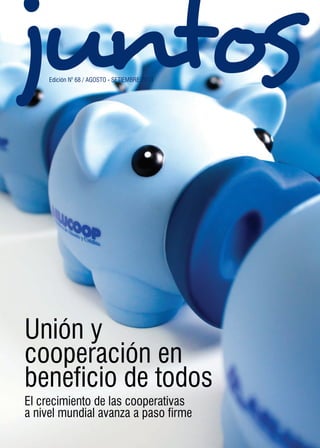 juntosEdición N0
68 / AGOSTO - SETIEMBRE 2013
Unión y
cooperación en
beneficio de todos
El crecimiento de las cooperativas
a nivel mundial avanza a paso firme
 