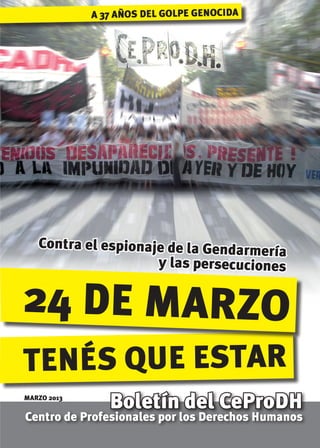tenés que estar
24 de marzo
Boletín del CeProDH
Centro de Profesionales por los Derechos Humanos
Contra el espionaje de la Gendarmería
y las persecuciones
A 37 años del golpe genocida
MARZO 2013
 