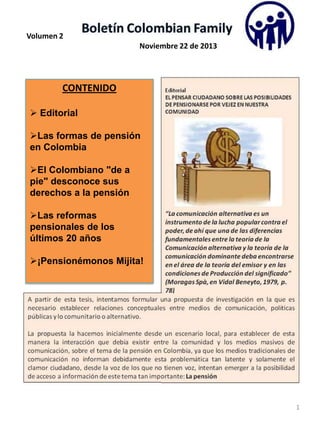 Volumen 2
Noviembre 22 de 2013

CONTENIDO
 Editorial
Las formas de pensión
en Colombia
El Colombiano "de a
pie" desconoce sus
derechos a la pensión
Las reformas
pensionales de los
últimos 20 años
¡Pensionémonos Mijita!

1

 