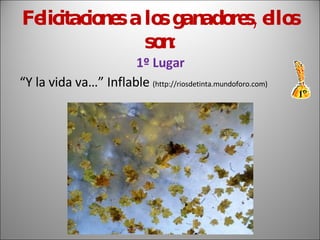 Felicitaciones a los ganadores, ellos son: 1º Lugar “ Y la vida va…” Inflable  (http://riosdetinta.mundoforo.com) 