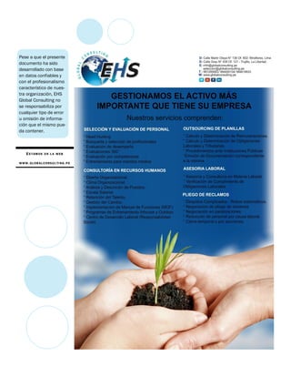 ES TAMOS EN L A WEB
WWW .GLOB ALCONSUL TI NG .PE
Pese a que el presente
documento ha sido
desarrollado con base
en datos confiables y
con el profesionalismo
característico de nues-
tra organización, EHS
Global Consulting no
se responsabiliza por
cualquier tipo de error
u omisión de informa-
ción que el mismo pue-
da contener.
 