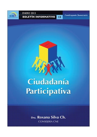 ENERO 2013
                             Construyendo Democracia
BOLETÍN INFORMATIVO     13




  Ciudadanía
  Participativa


     Dra.   Roxana Silva Ch.
            CONSEJERA CNE
 