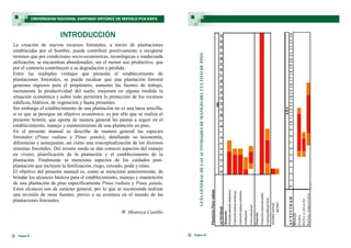 Página 4
La creación de nuevos recursos forestales, a través de plantaciones
establecidas por el hombre, puede contribuir positivamente a recuperar
terrenos que por condiciones socio-económicas, tecnológicas o inadecuada
utilización, se encuentran abandonados, sin el menor uso productivo, que
por el contrario contribuyen a su degradación y pérdida.
Entre las múltiples ventajas que presenta el establecimiento de
plantaciones forestales, se puede recalcar que una plantación forestal
generara ingresos para el propietario, aumenta las fuentes de trabajo,
incrementa la productividad del suelo, mejorara en alguna medida la
situación económica y sobre todo permitirá la protección de los recursos
edáficos, hídricos, de vegetación y fauna presentes.
Sin embargo el establecimiento de una plantación no es una tarea sencilla,
si es que se persigue un objetivo económico, es por ello que se realiza el
presente boletín, que aporta de manera general las pautas a seguir en el
establecimiento, manejo y mantenimiento de una plantación en pino.
En el presente manual se describe de manera general las especies
forestales (Pinus radiata y Pinus patula), detallando su taxonomía,
diferencias y semejanzas, así como una conceptualización de los diversos
sistemas forestales. Del mismo modo se dan conocer aspectos del manejo
en vivero, planificación de la plantación y el establecimiento de la
plantación. Finalmente se menciona aspectos de los cuidados post-
plantación que incluyen la fertilización, riego, cercado, poda y raleo.
El objetivo del presente manual es, como se mencionó anteriormente, de
brindar los alcances básicos para el establecimiento, manejo y mantención
de una plantación de pino específicamente Pinus radiata y Pinus patula.
Estos alcances son de carácter general, por lo que se recomienda realizar
una revisión de otras fuentes, previo a su aventura en el mundo de las
plantaciones forestales.
W. Montoya Castillo
INTRODUCCIÓN
UNIVERSIDAD NACIONAL SANTIAGO ANTÚNEZ DE MAYOLO-FCA-EAPA
GUÍAGENERALDELASACTIVIDADESDEMANEJODELCULTIVODEPINO
Página 29
ESTABLECIMIENTO, MANEJO Y MANTENCIÓN DEL CULTIVO DE PINO
 