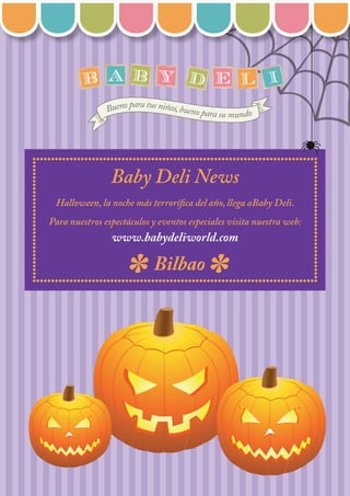Baby Deli News
Halloween, la noche más terrorífica del año, llega aBaby Deli.
Para nuestros espectáculos y eventos especiales visita nuestra web:
www.babydeliworld.com
Bilbao
 