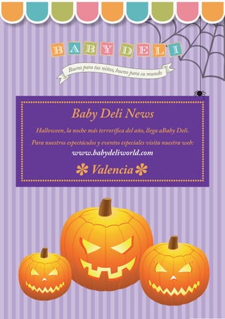 Baby Deli News
Halloween, la noche más terrorífica del año, llega aBaby Deli.
Para nuestros espectáculos y eventos especiales visita nuestra web:
www.babydeliworld.com
Valencia
 