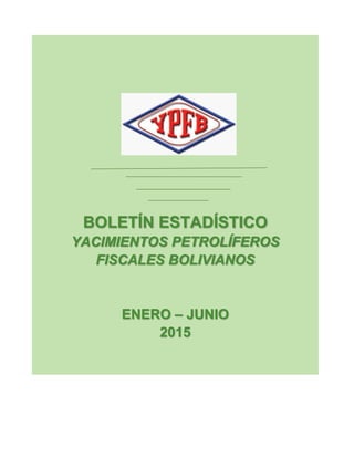 BOLETÍN ESTADÍSTICO
YACIMIENTOS PETROLÍFEROS
FISCALES BOLIVIANOS
ENERO – JUNIO
2015
 