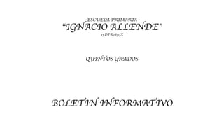 ESCUELA PRIMARIA
“IGNACIO ALLENDE”
15DPR0893X
QUINTOS GRADOS
BOLETIN INFORMATIVO
 