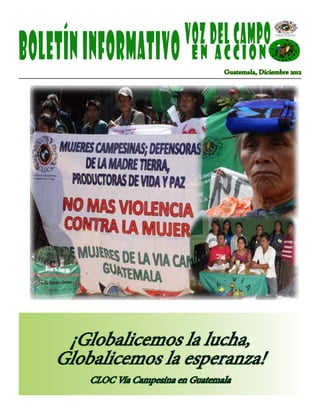 VOZ DEL CAMPO
BOLETÍNINFORMATIVO EN ACCION
Guatemala, Diciembre 2012
¡Globalicemos la lucha,
Globalicemos la esperanza!
CLOC Vía Campesina en Guatemala
 